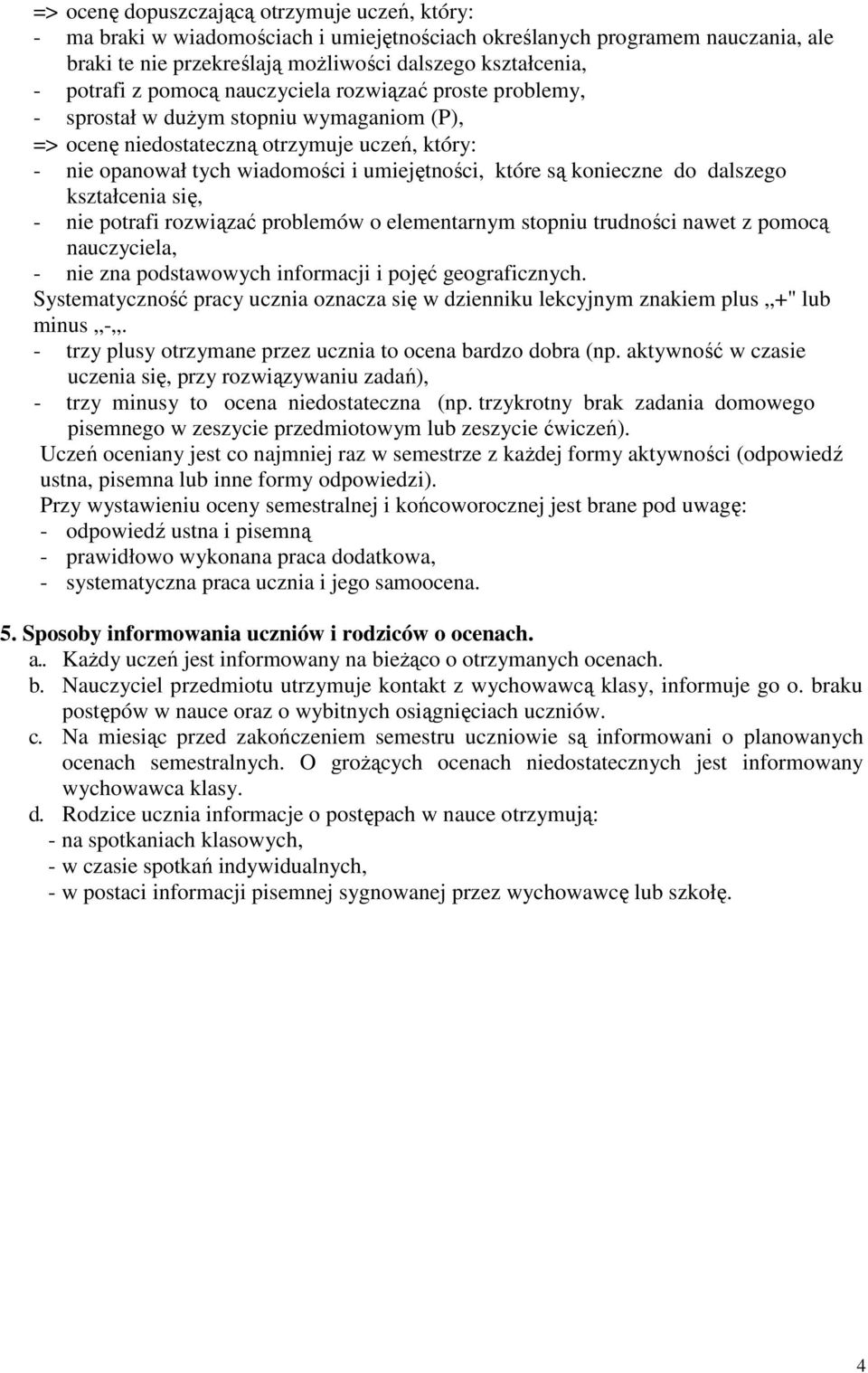 konieczne do dalszego kształcenia się, - nie potrafi rozwiązać problemów o elementarnym stopniu trudności nawet z pomocą nauczyciela, - nie zna podstawowych informacji i pojęć geograficznych.