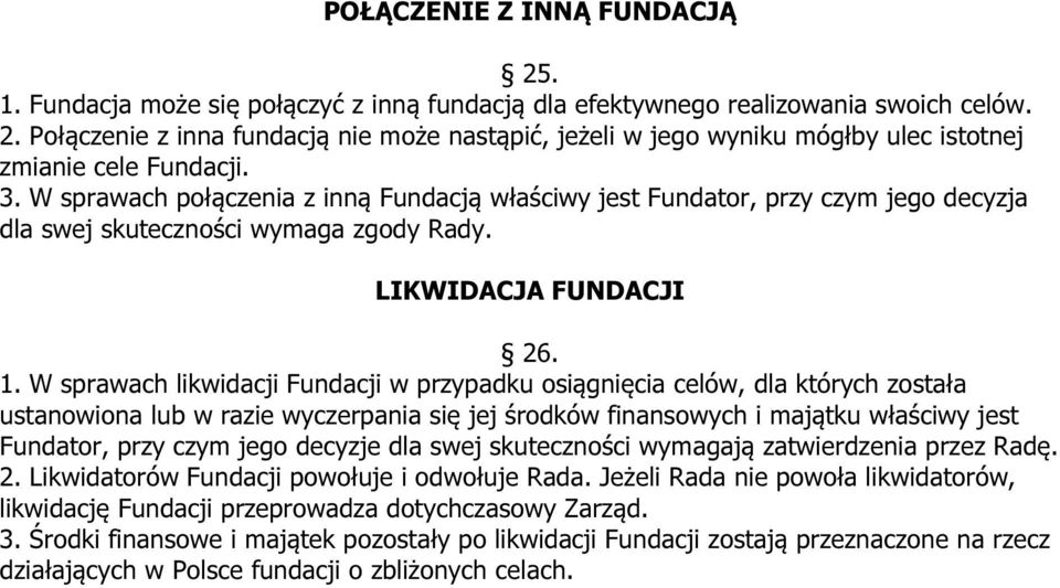 W sprawach likwidacji Fundacji w przypadku osiągnięcia celów, dla których została ustanowiona lub w razie wyczerpania się jej środków finansowych i majątku właściwy jest Fundator, przy czym jego