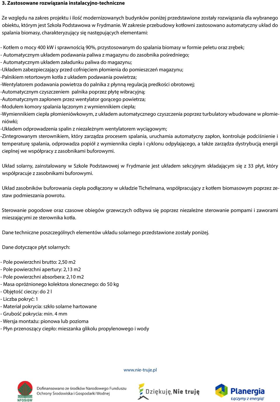 W zakresie przebudowy kotłowni zastosowano automatyczny układ do spalania biomasy, charakteryzujący się następujących elementami: - Kotłem o mocy 400 kw i sprawnością 90%, przystosowanym do spalania