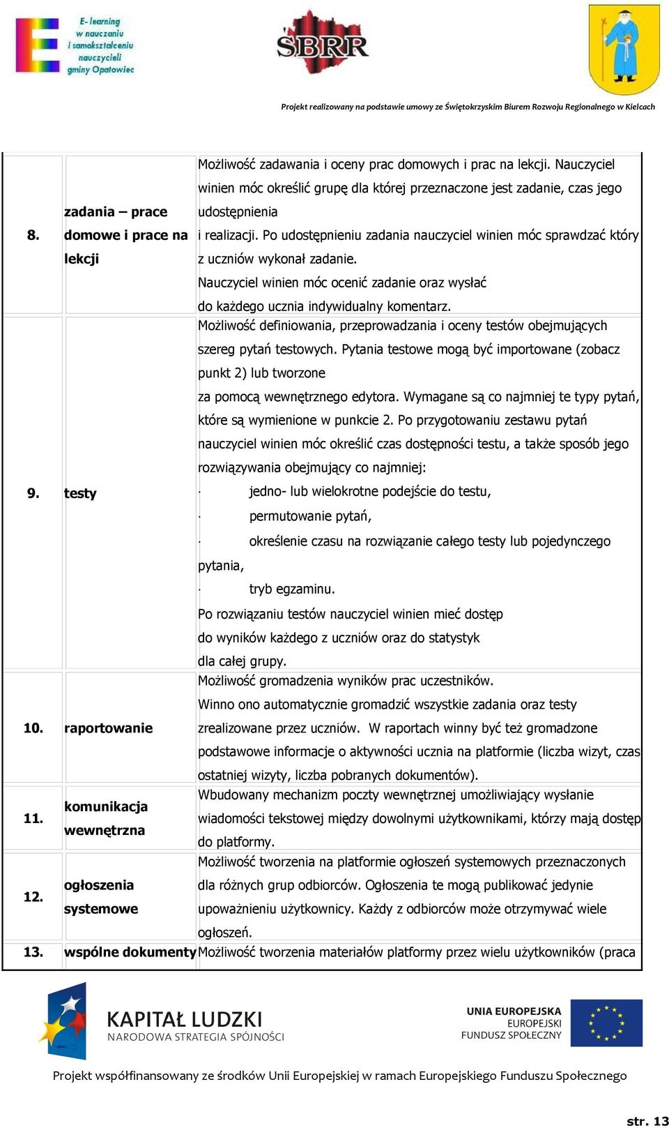 Nauczyciel winien móc ocenić zadanie oraz wysłać do każdego ucznia indywidualny komentarz. Możliwość definiowania, przeprowadzania i oceny testów obejmujących szereg pytań testowych.