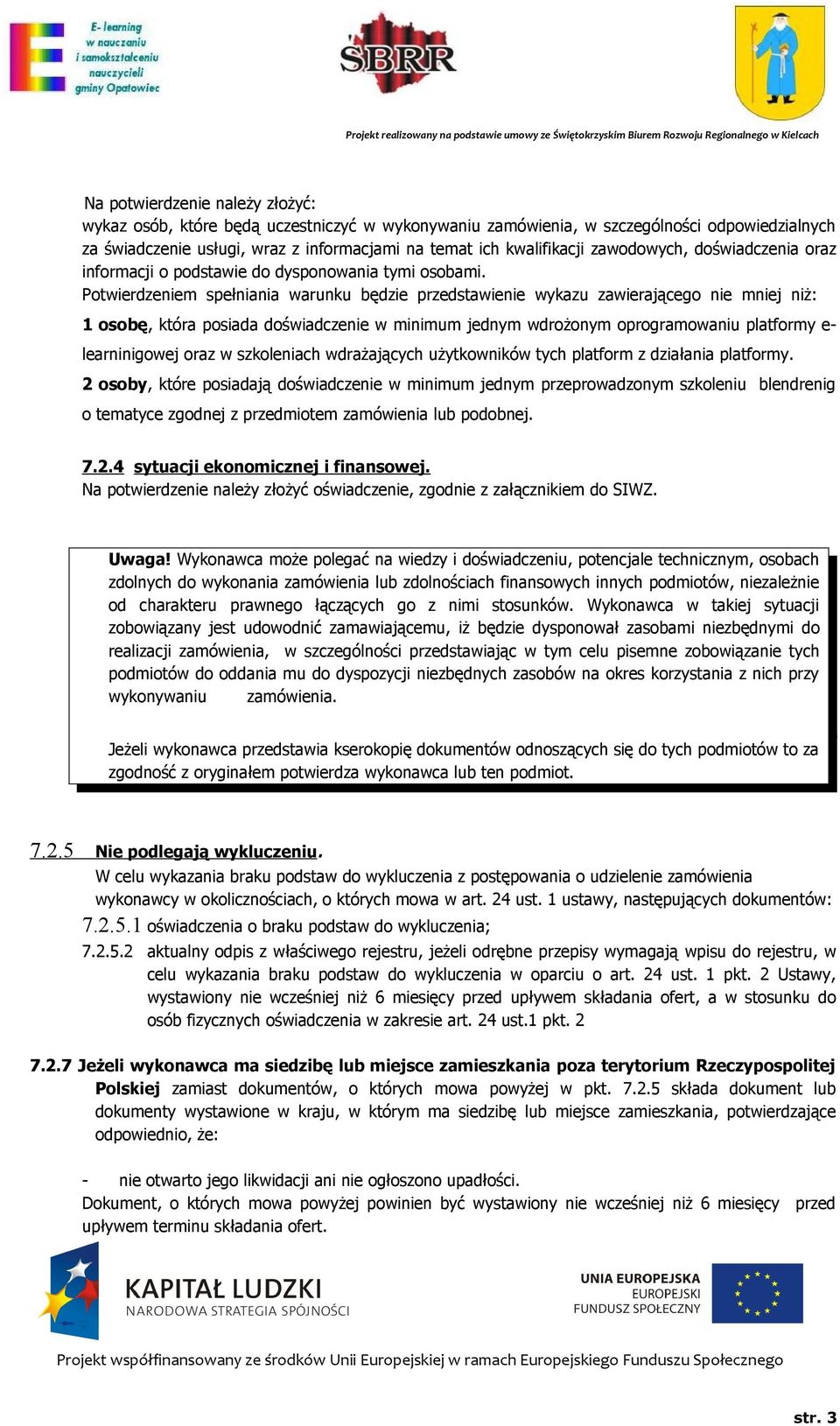 Potwierdzeniem spełniania warunku będzie przedstawienie wykazu zawierającego nie mniej niż: 1 osobę, która posiada doświadczenie w minimum jednym wdrożonym oprogramowaniu platformy e- learninigowej