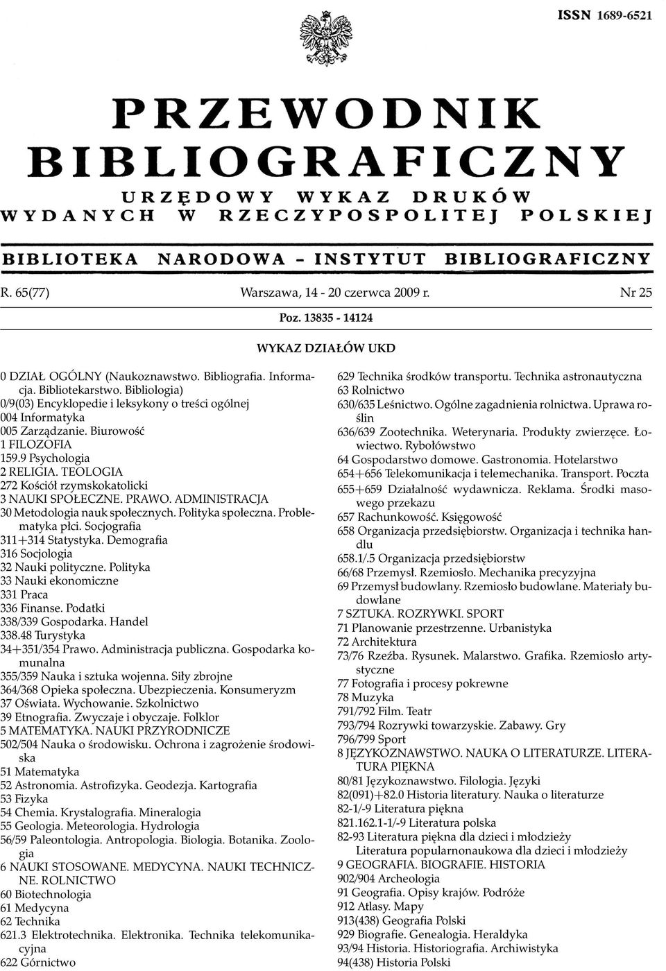 TEOLOGIA 272 Kościół rzymskokatolicki 3 NAUKI SPOŁECZNE. PRAWO. ADMINISTRACJA 30 Metodologia nauk społecznych. Polityka społeczna. Problematyka płci. Socjografia 311+314 Statystyka.