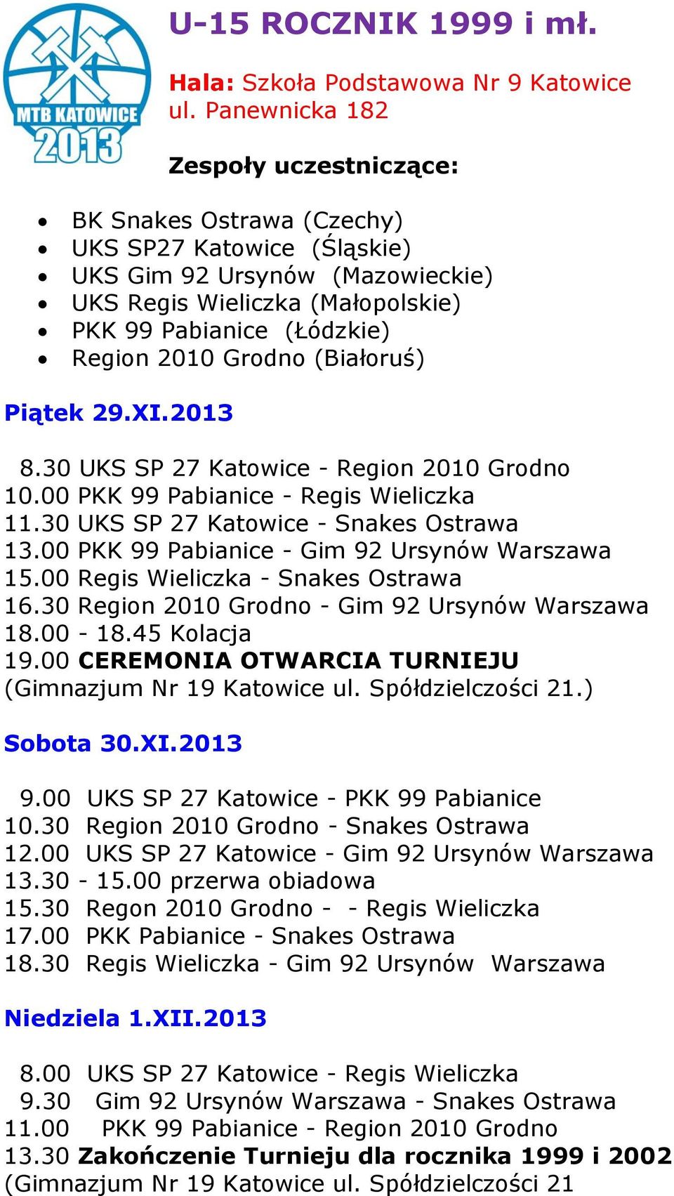 Piątek 29.XI.2013 8.30 UKS SP 27 Katowice - Region 2010 Grodno 10.00 PKK 99 Pabianice - Regis Wieliczka 11.30 UKS SP 27 Katowice - Snakes Ostrawa 13.00 PKK 99 Pabianice - Gim 92 Ursynów Warszawa 15.