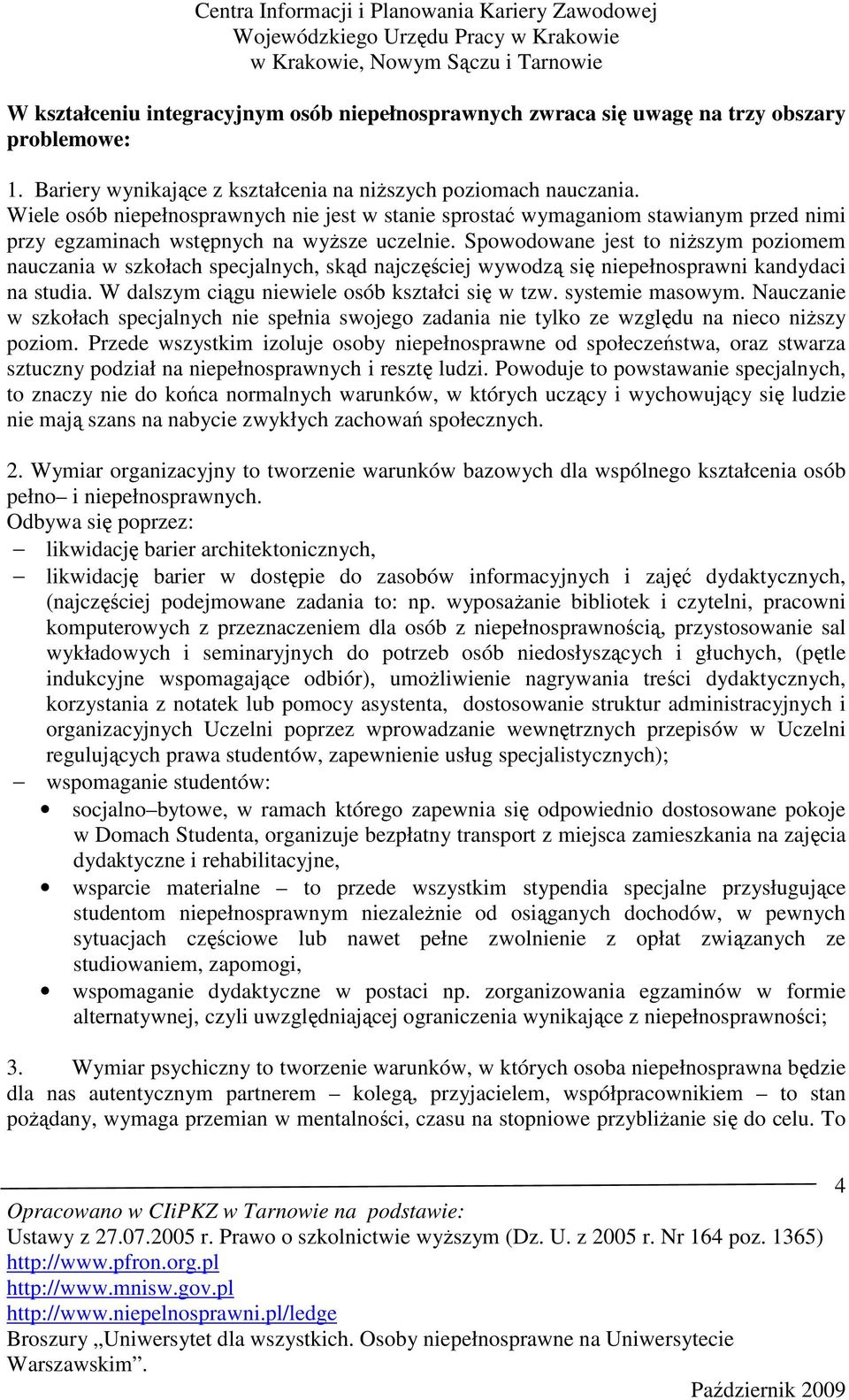 Spowodowane jest to niŝszym poziomem nauczania w szkołach specjalnych, skąd najczęściej wywodzą się niepełnosprawni kandydaci na studia. W dalszym ciągu niewiele osób kształci się w tzw.