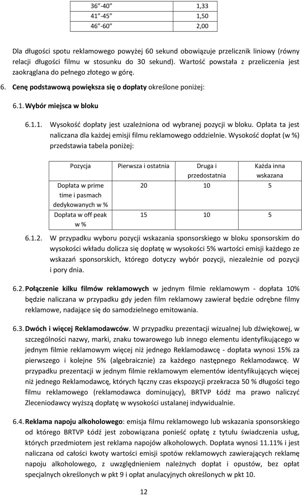 Wybór miejsca w bloku 6.1.1. Wysokość dopłaty jest uzależniona od wybranej pozycji w bloku. Opłata ta jest naliczana dla każdej emisji filmu reklamowego oddzielnie.