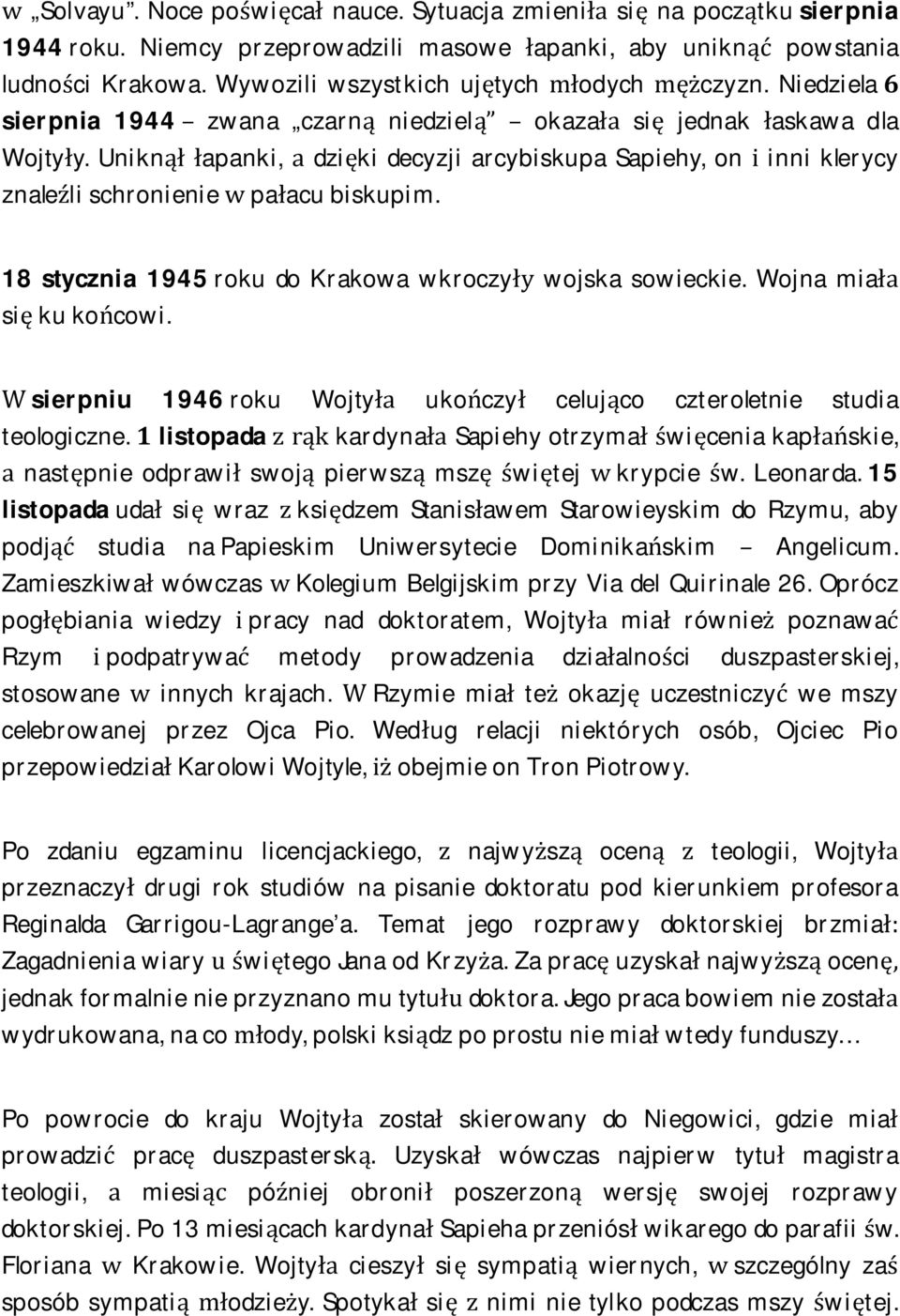 Uniknął łapanki, a dzięki decyzji arcybiskupa Sapiehy, on i inni klerycy znaleźli schronienie w pałacu biskupim. 18 stycznia 1945 roku do Krakowa wkroczyły wojska sowieckie.