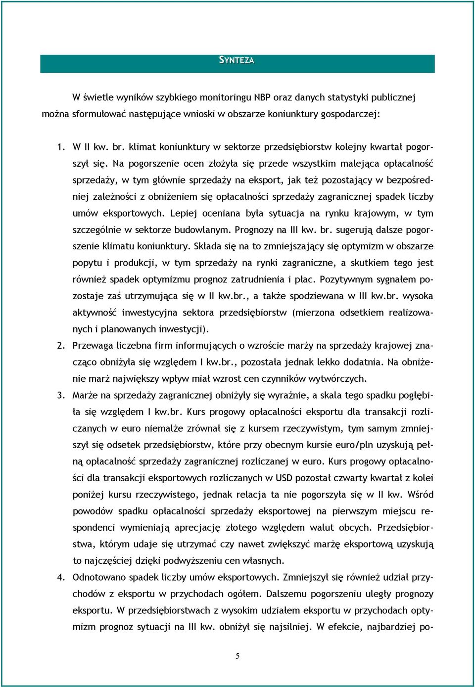 Na pogorszenie ocen złożyła się przede wszystkim malejąca opłacalność sprzedaży, w tym głównie sprzedaży na eksport, jak też pozostający w bezpośredniej zależności z obniżeniem się opłacalności