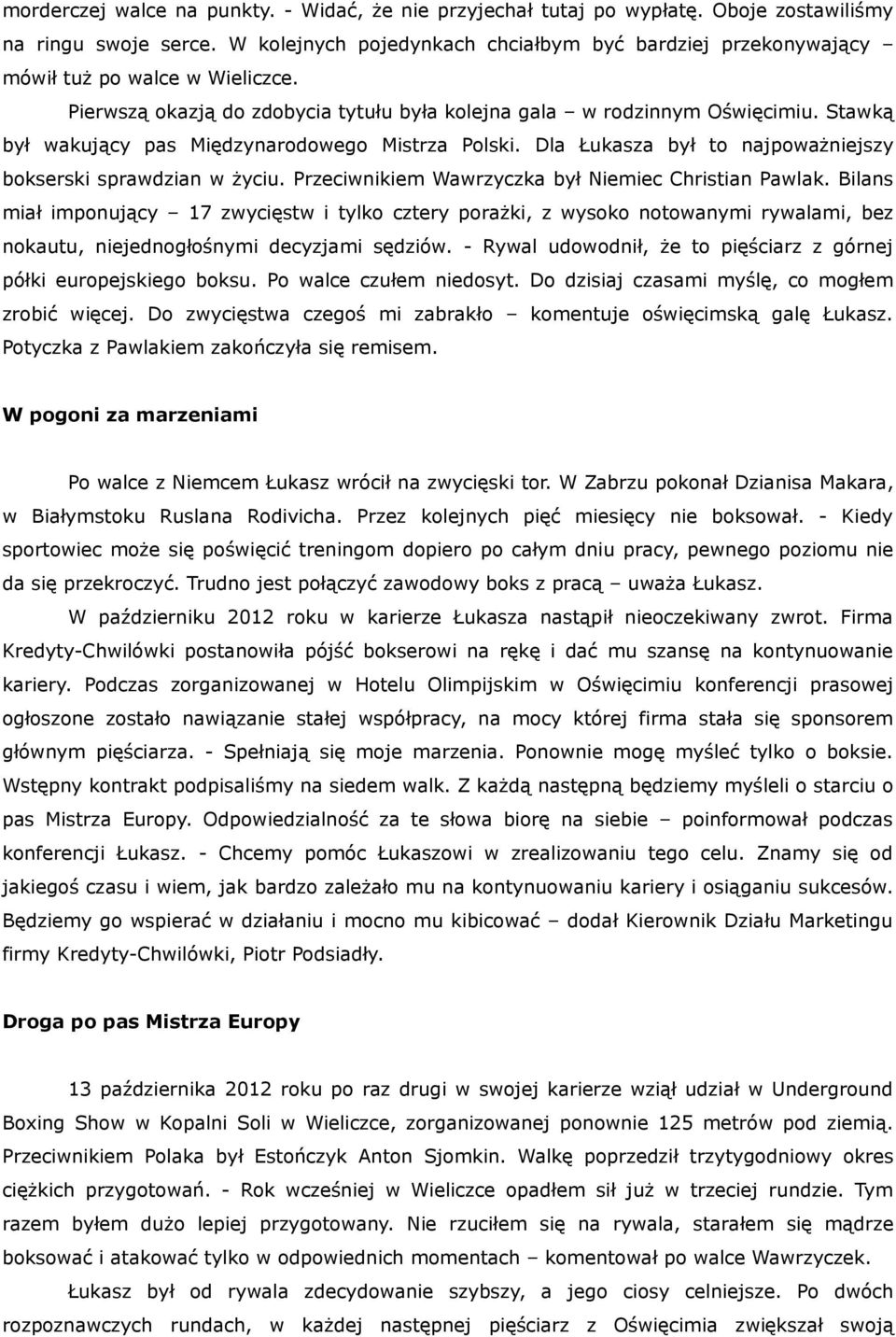 Stawką był wakujący pas Międzynarodowego Mistrza Polski. Dla Łukasza był to najpoważniejszy bokserski sprawdzian w życiu. Przeciwnikiem Wawrzyczka był Niemiec Christian Pawlak.