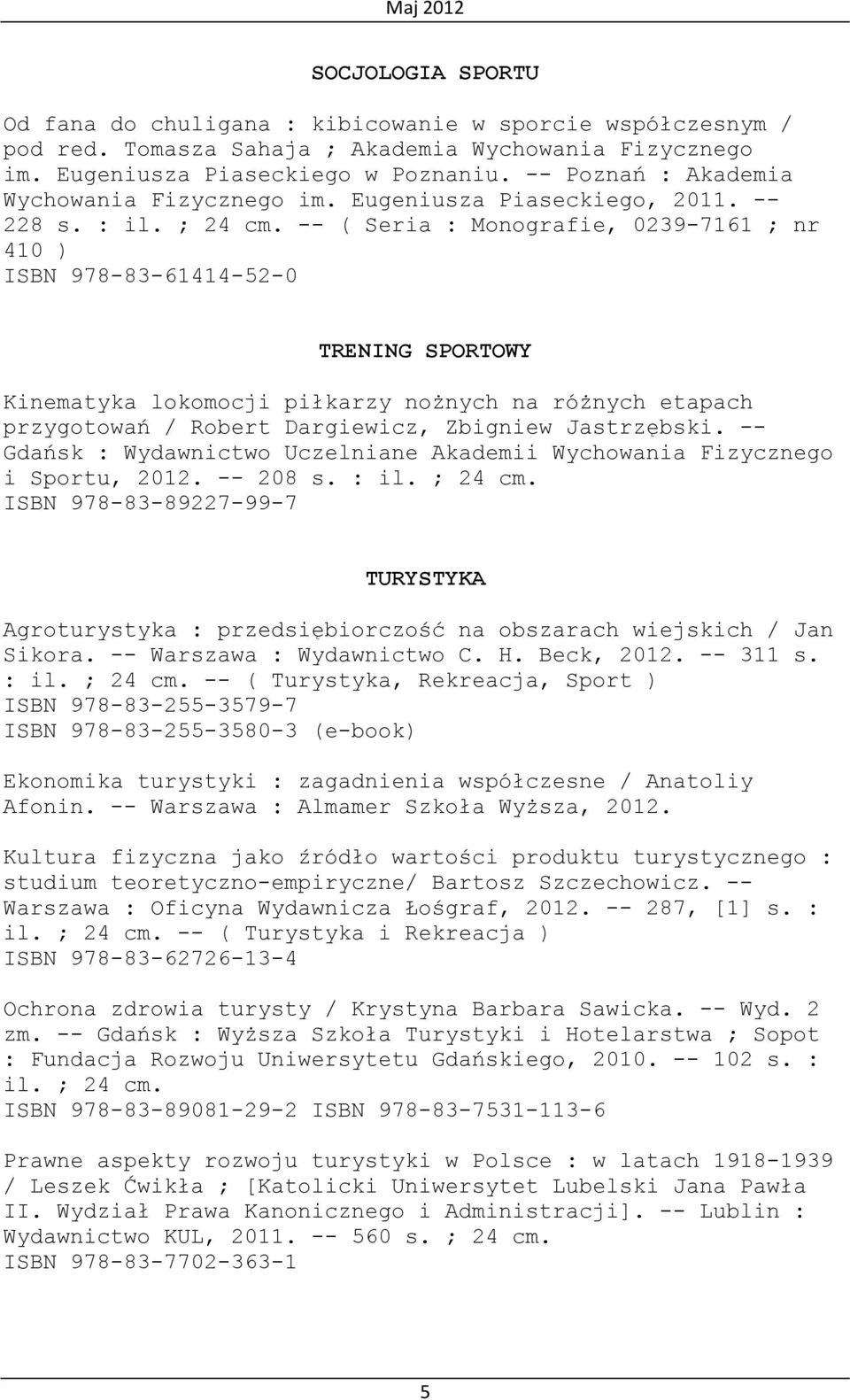 -- ( Seria : Monografie, 0239-7161 ; nr 410 ) ISBN 978-83-61414-52-0 TRENING SPORTOWY Kinematyka lokomocji piłkarzy nożnych na różnych etapach przygotowań / Robert Dargiewicz, Zbigniew Jastrzębski.