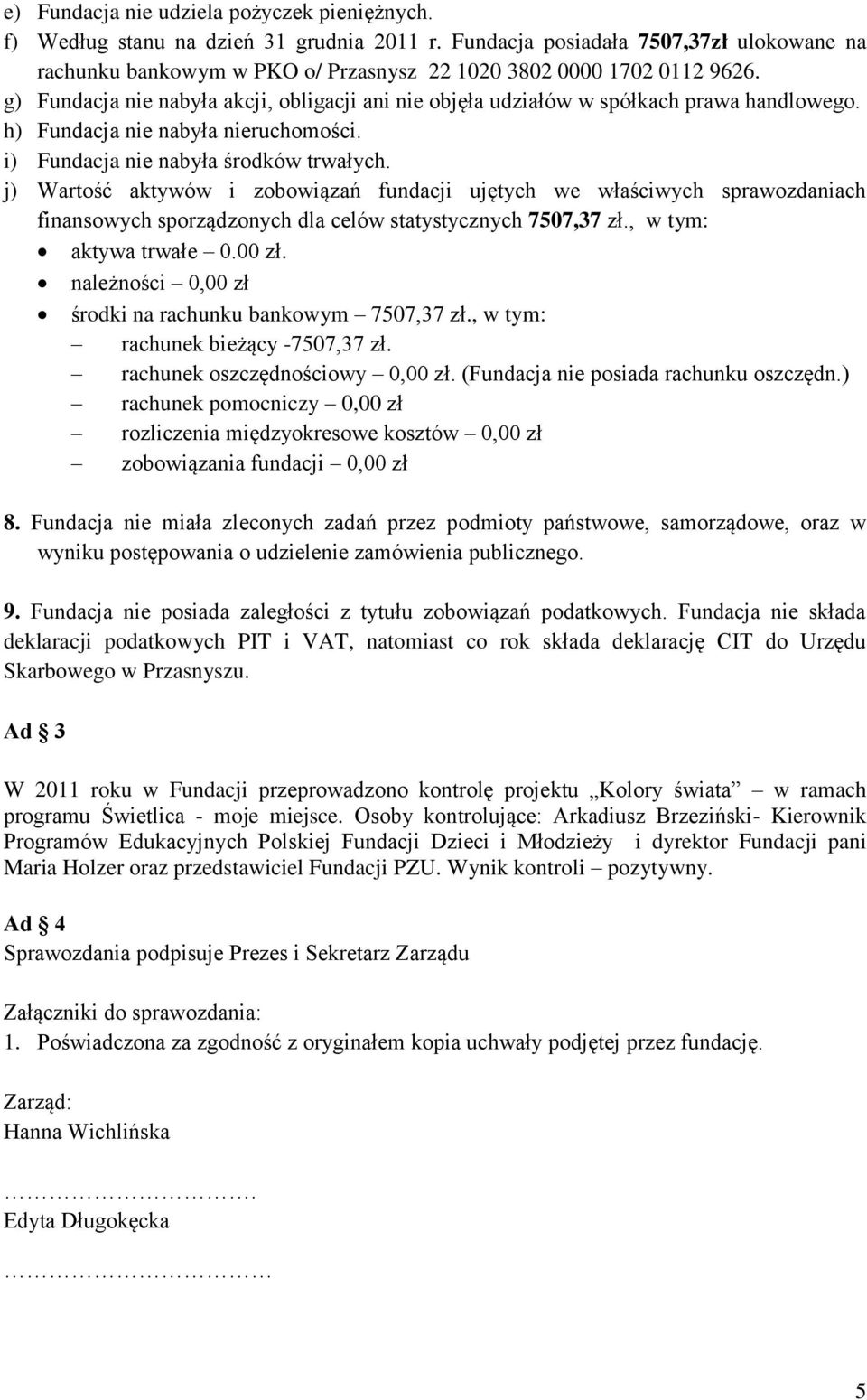 g) Fundacja nie nabyła akcji, obligacji ani nie objęła udziałów w spółkach prawa handlowego. h) Fundacja nie nabyła nieruchomości. i) Fundacja nie nabyła środków trwałych.