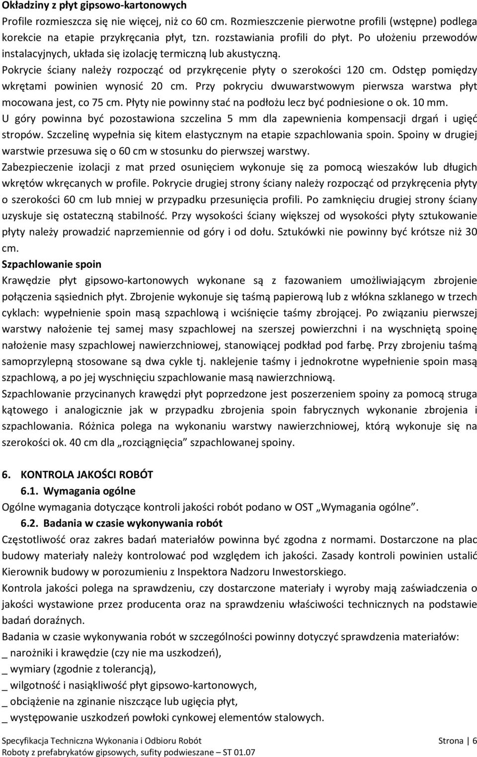 Odstęp pomiędzy wkrętami powinien wynosić 20 cm. Przy pokryciu dwuwarstwowym pierwsza warstwa płyt mocowana jest, co 75 cm. Płyty nie powinny stać na podłożu lecz być podniesione o ok. 10 mm.