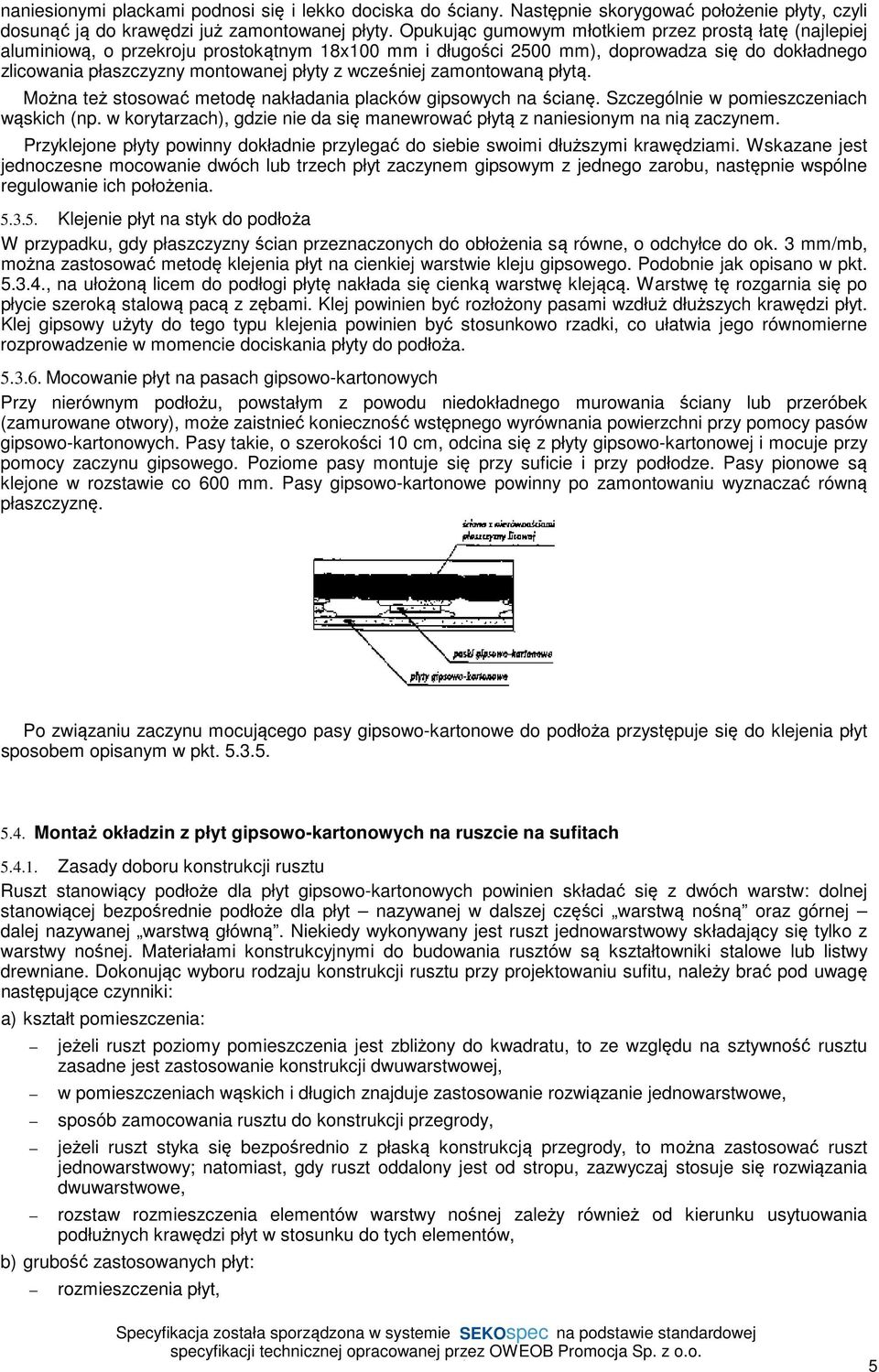 wcześniej zamontowaną płytą. Można też stosować metodę nakładania placków gipsowych na ścianę. Szczególnie w pomieszczeniach wąskich (np.