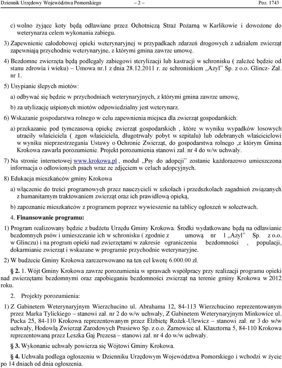 4) Bezdomne zwierzęta będą podlegały zabiegowi sterylizacji lub kastracji w schronisku ( zależeć będzie od stanu zdrowia i wieku) Umowa nr.1 z dnia 28.12.2011 r. ze schroniskiem Azyl Sp. z o.o. Glincz- Zał.