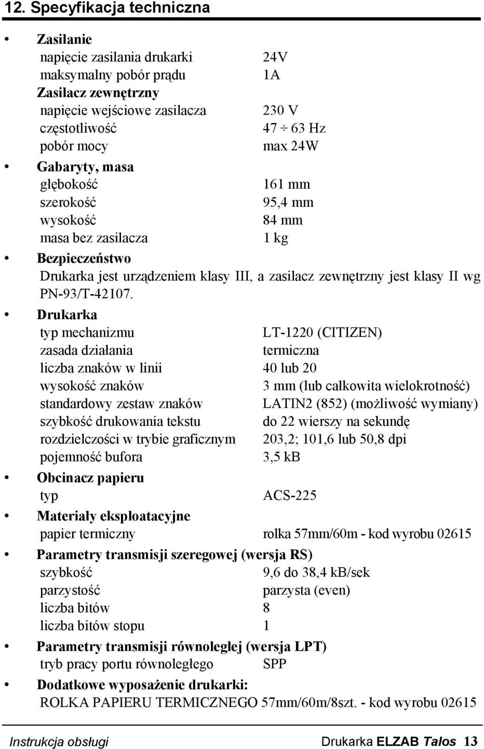 Drukarka typ mechanizmu LT-1220 (CITIZEN) zasada działania termiczna liczba znaków w linii 40 lub 20 wysokość znaków 3 mm (lub całkowita wielokrotność) standardowy zestaw znaków LATIN2 (852)