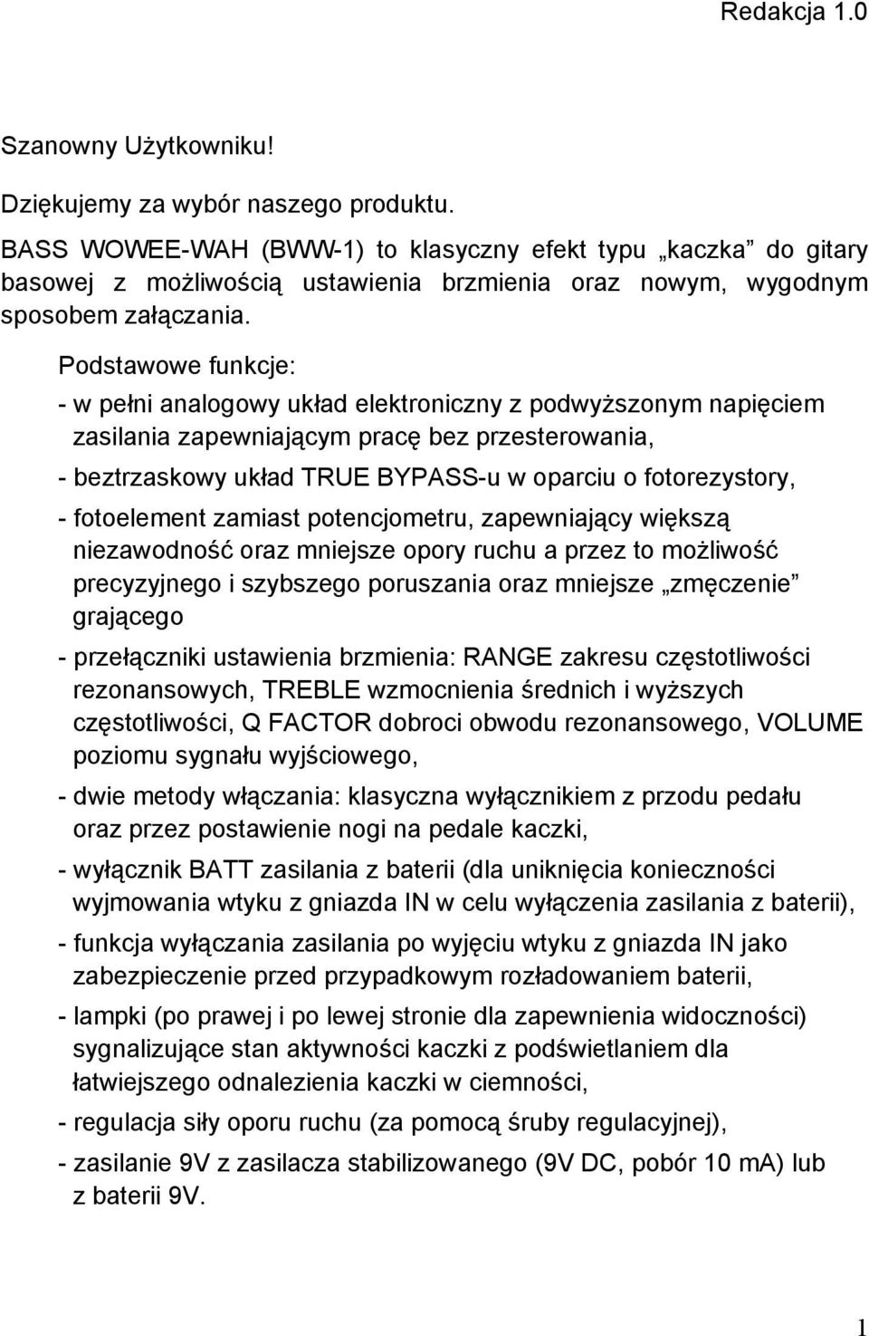 Podstawowe funkcje: - w pełni analogowy układ elektroniczny z podwyższonym napięciem zasilania zapewniającym pracę bez przesterowania, - beztrzaskowy układ TRUE BYPASS-u w oparciu o fotorezystory, -