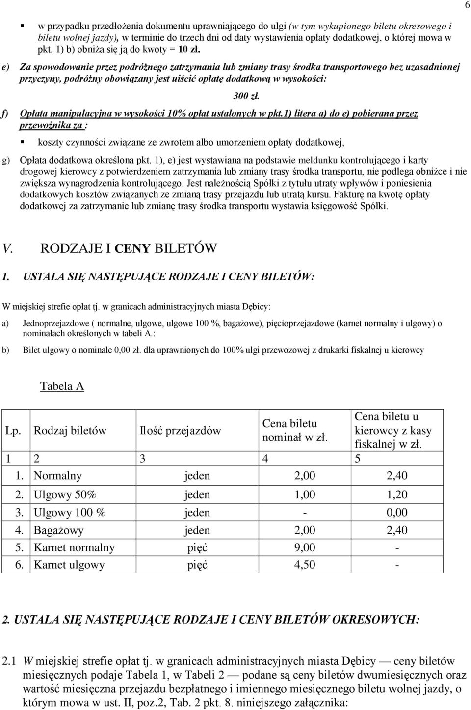 e) Za spowodowanie przez podróŝnego zatrzymania lub zmiany trasy środka transportowego bez uzasadnionej przyczyny, podróŝny obowiązany jest uiścić opłatę dodatkową w wysokości: 300 zł.