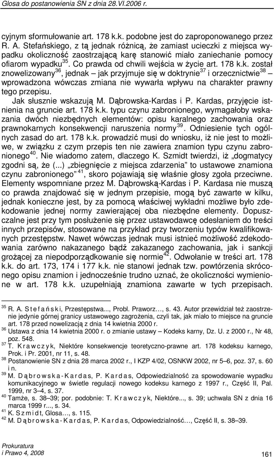 178 k.k. został znowelizowany 36, jednak jak przyjmuje się w doktrynie 37 i orzecznictwie 38 wprowadzona wówczas zmiana nie wywarła wpływu na charakter prawny tego przepisu. Jak słusznie wskazują M.