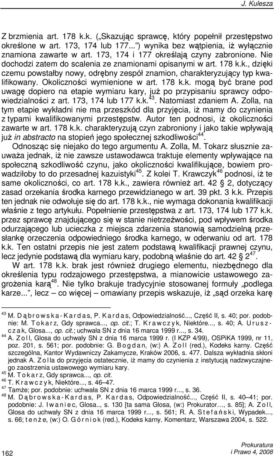 Okoliczności wymienione w art. 178 k.k. mogą być brane pod uwagę dopiero na etapie wymiaru kary, juŝ po przypisaniu sprawcy odpowiedzialności z art. 173, 174 lub 177 k.k. 43. Natomiast zdaniem A.