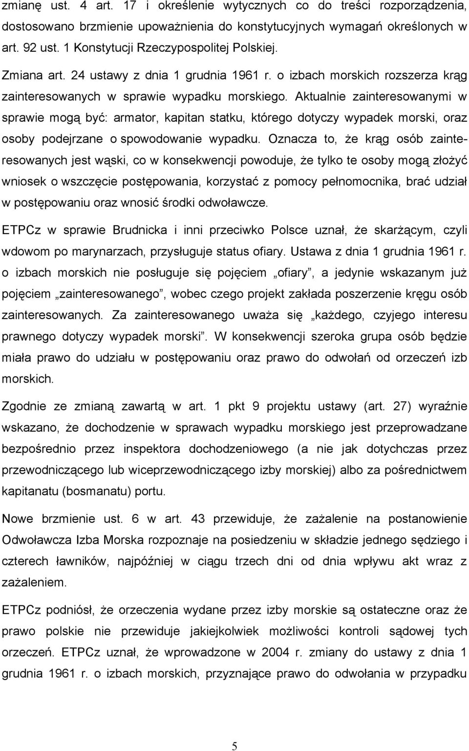 Aktualnie zainteresowanymi w sprawie mogą być: armator, kapitan statku, którego dotyczy wypadek morski, oraz osoby podejrzane o spowodowanie wypadku.