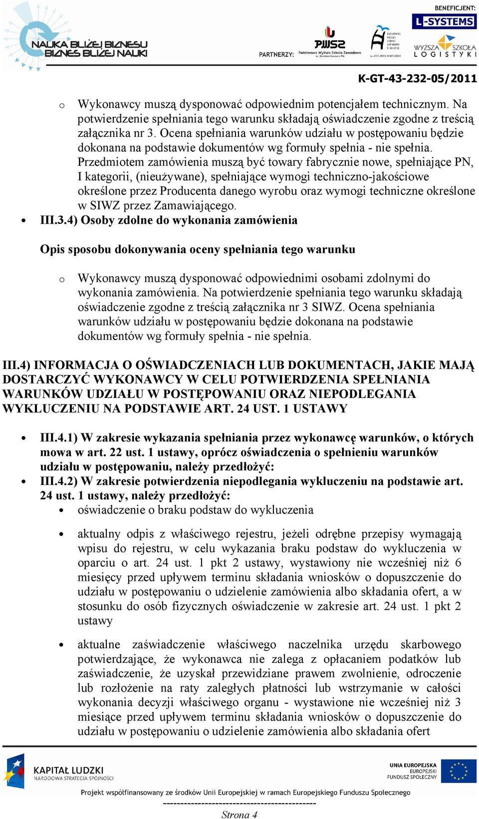 Przedmiotem zamówienia muszą być towary fabrycznie nowe, spełniające PN, I kategorii, (nieuŝywane), spełniające wymogi techniczno-jakościowe określone przez Producenta danego wyrobu oraz wymogi