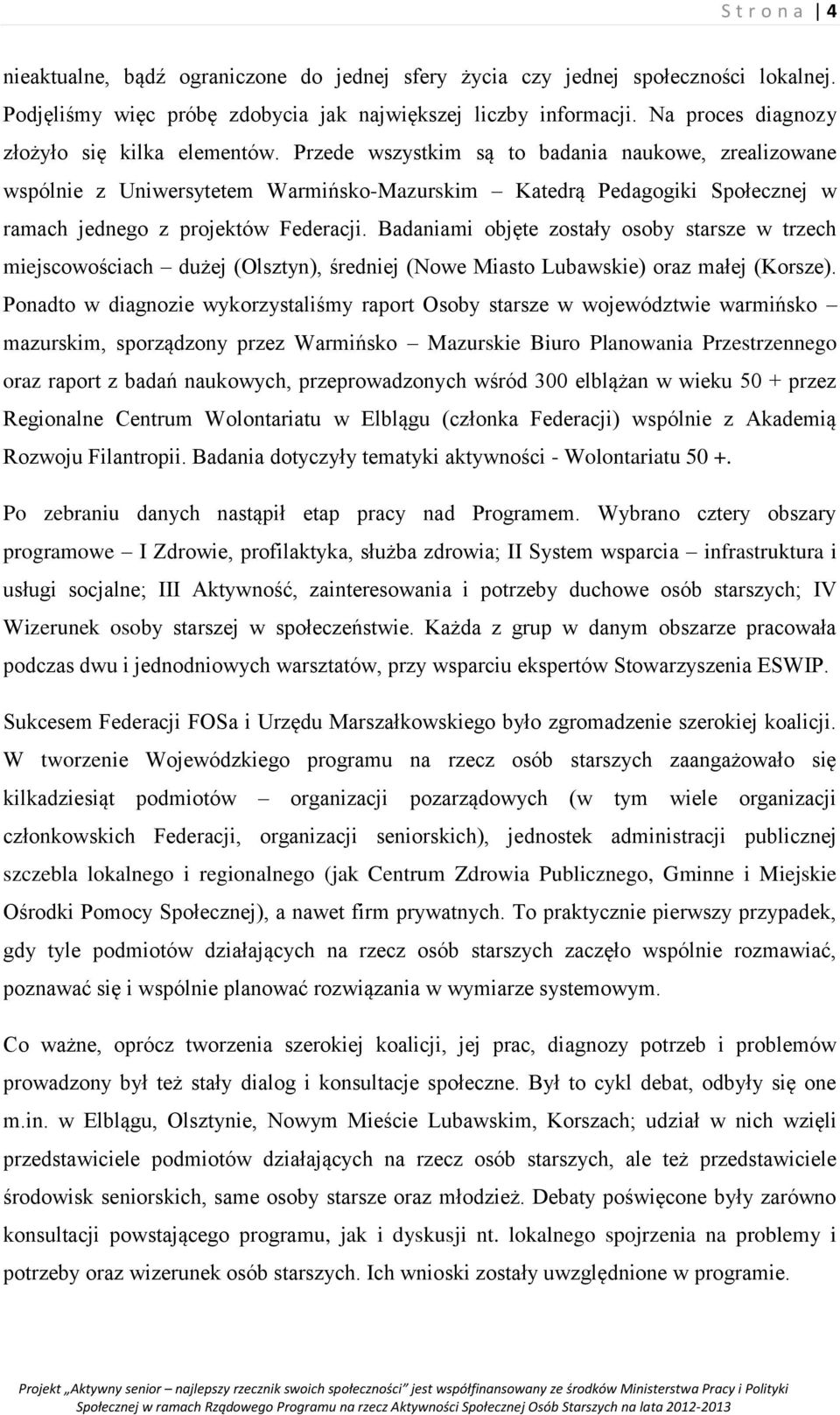 Przede wszystkim są to badania naukowe, zrealizowane wspólnie z Uniwersytetem Warmińsko-Mazurskim Katedrą Pedagogiki Społecznej w ramach jednego z projektów Federacji.