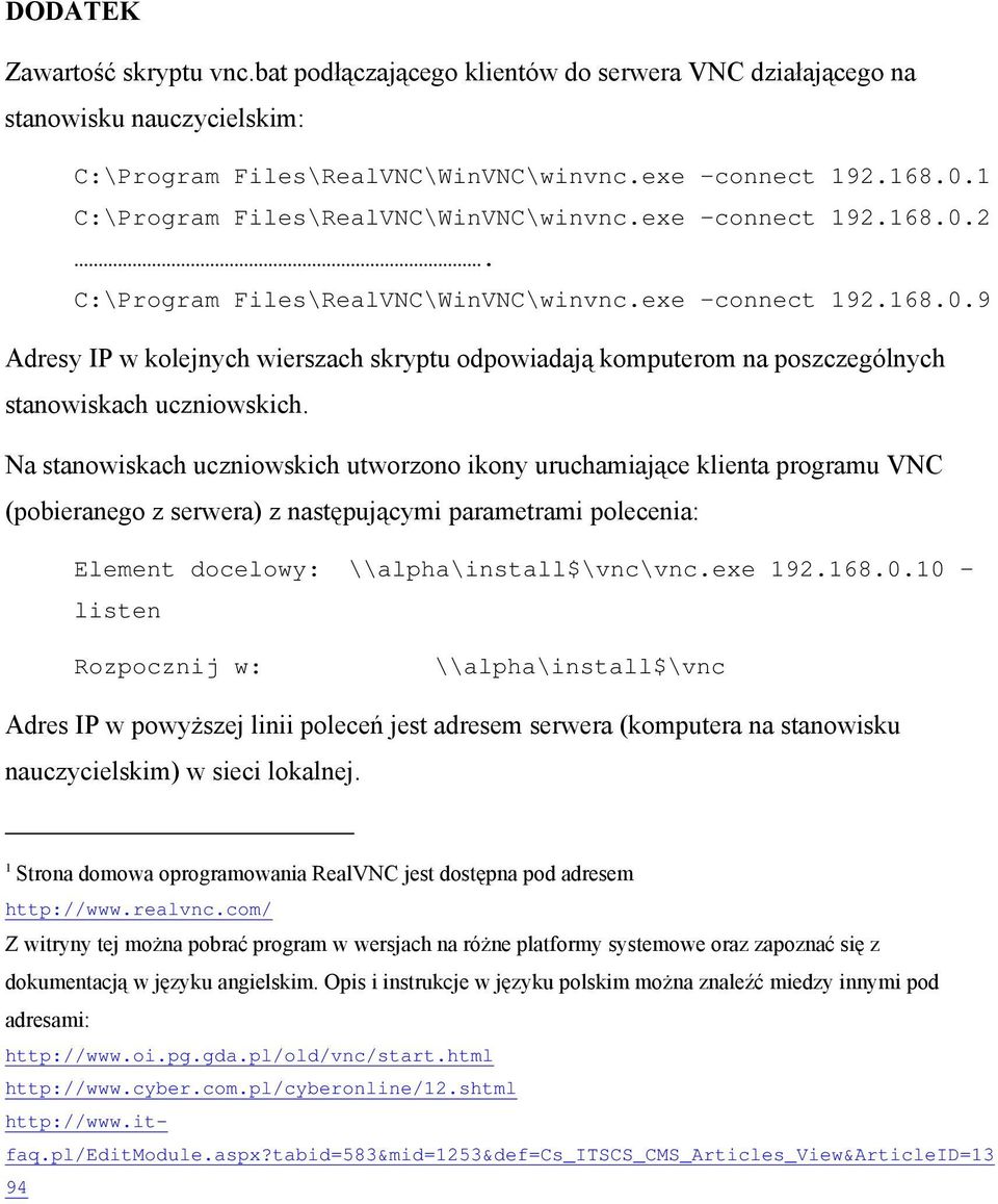 Na stanowiskach uczniowskich utworzono ikony uruchamiające klienta programu VNC (pobieranego z serwera) z następującymi parametrami polecenia: Element docelowy: \\alpha\install$\vnc\vnc.exe 192.168.0.