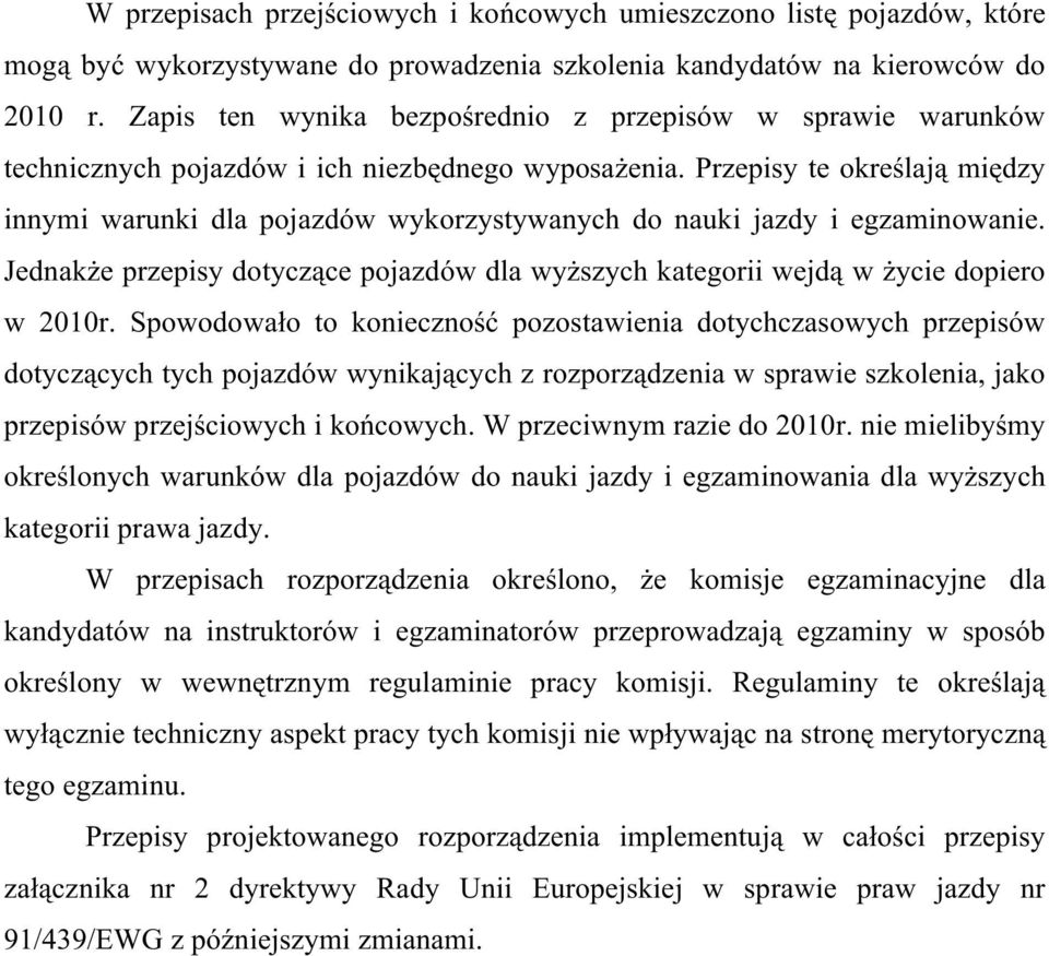 Przepisy te określają między innymi warunki dla pojazdów wykorzystywanych do nauki jazdy i egzaminowanie. Jednakże przepisy dotyczące pojazdów dla wyższych kategorii wejdą w życie dopiero w 2010r.