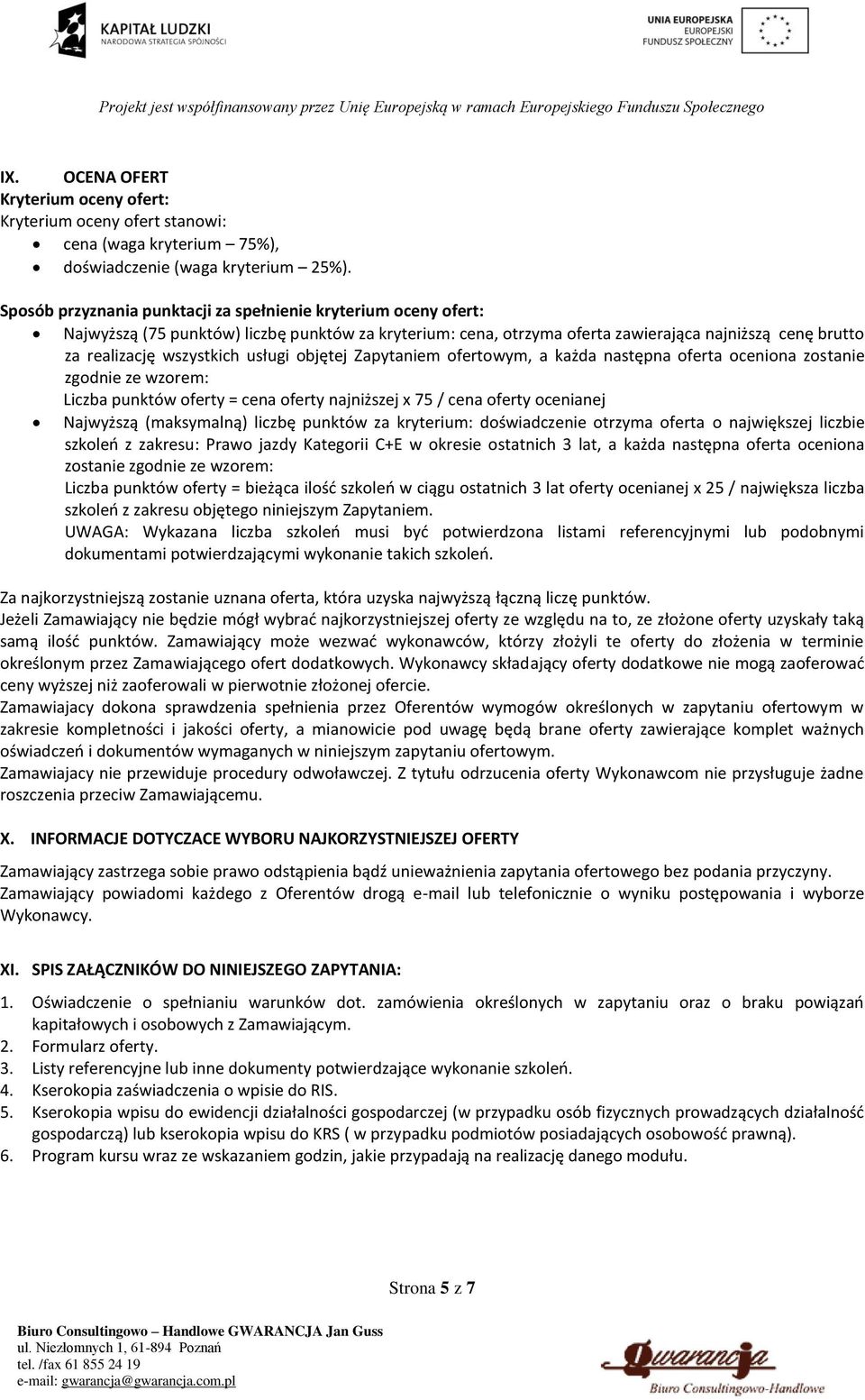 usługi objętej Zapytaniem ofertowym, a każda następna oferta oceniona zostanie zgodnie ze wzorem: Liczba punktów oferty = cena oferty najniższej x 75 / cena oferty ocenianej Najwyższą (maksymalną)