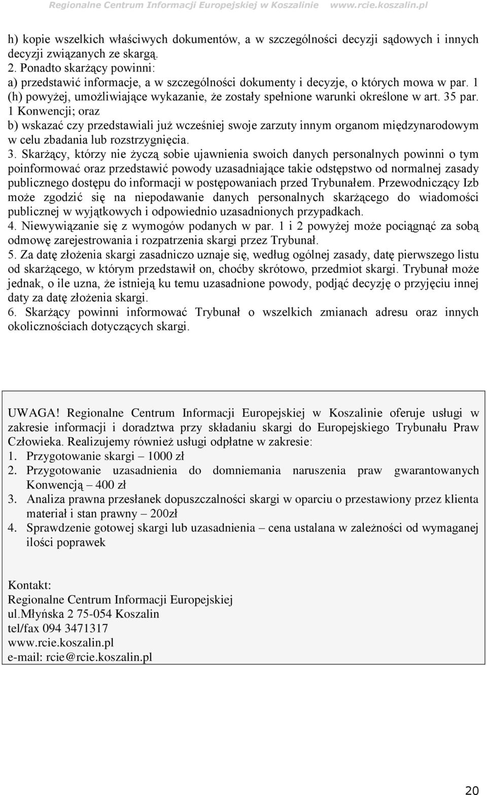 35 par. 1 Konwencji; oraz b) wskazać czy przedstawiali już wcześniej swoje zarzuty innym organom międzynarodowym w celu zbadania lub rozstrzygnięcia. 3.