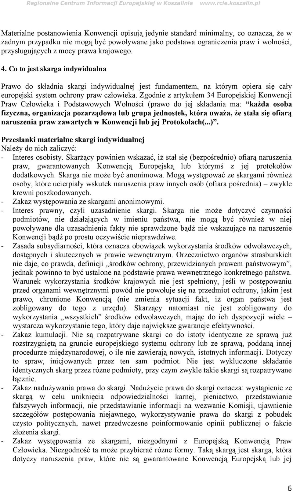 Zgodnie z artykułem 34 Europejskiej Konwencji Praw Człowieka i Podstawowych Wolności (prawo do jej składania ma: każda osoba fizyczna, organizacja pozarządowa lub grupa jednostek, która uważa, że