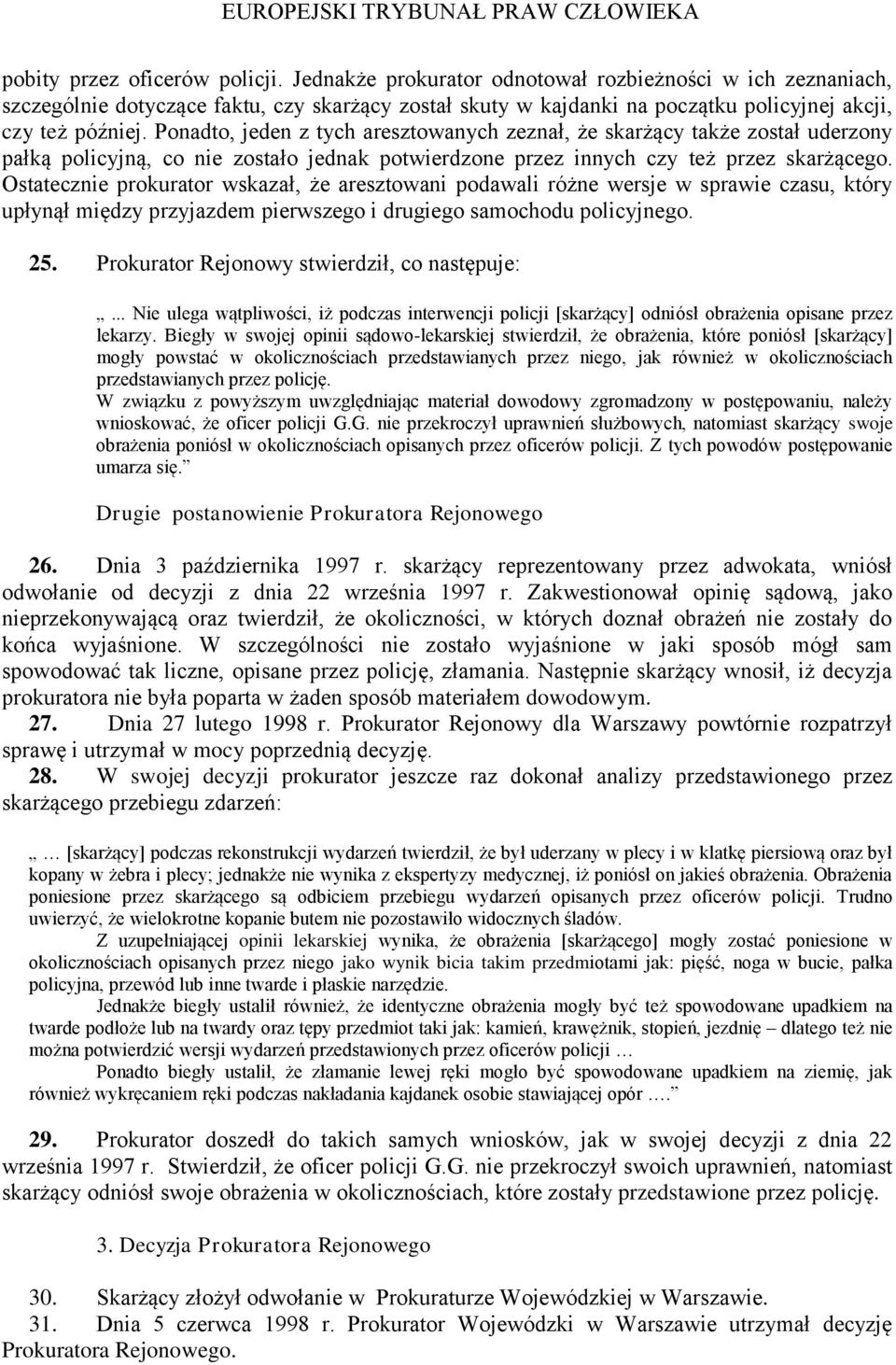 Ponadto, jeden z tych aresztowanych zeznał, że skarżący także został uderzony pałką policyjną, co nie zostało jednak potwierdzone przez innych czy też przez skarżącego.