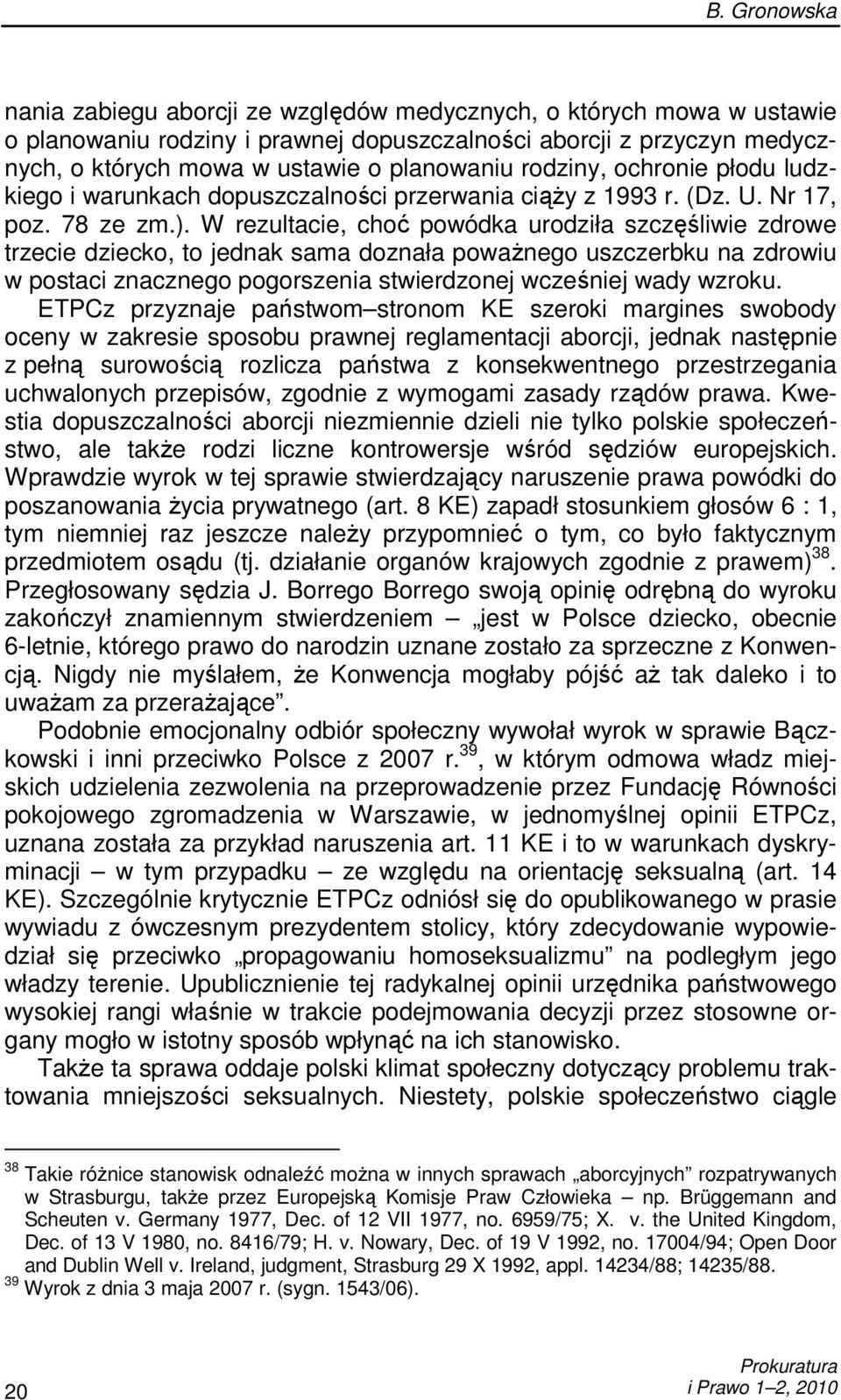 W rezultacie, choć powódka urodziła szczęśliwie zdrowe trzecie dziecko, to jednak sama doznała powaŝnego uszczerbku na zdrowiu w postaci znacznego pogorszenia stwierdzonej wcześniej wady wzroku.