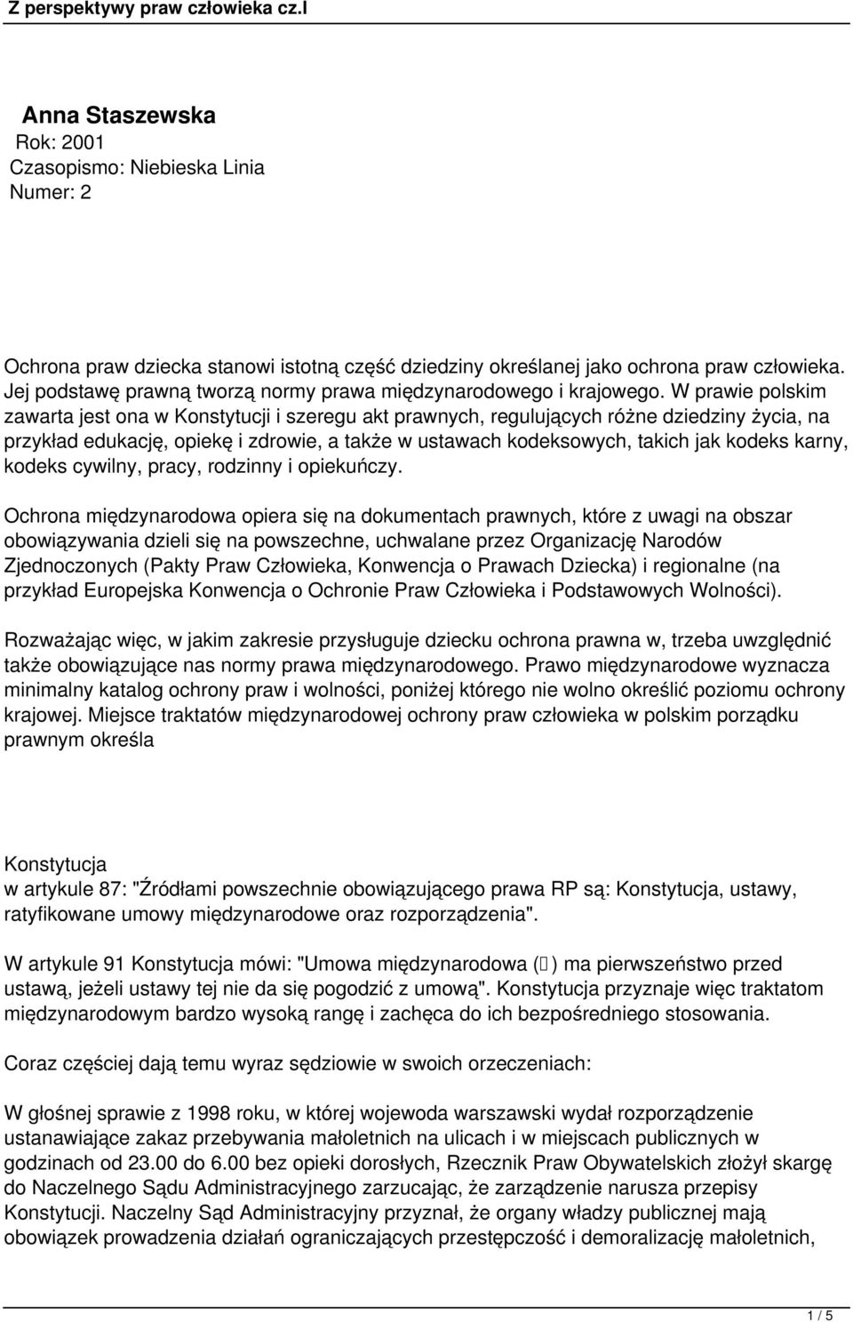 W prawie polskim zawarta jest ona w Konstytucji i szeregu akt prawnych, regulujących różne dziedziny życia, na przykład edukację, opiekę i zdrowie, a także w ustawach kodeksowych, takich jak kodeks