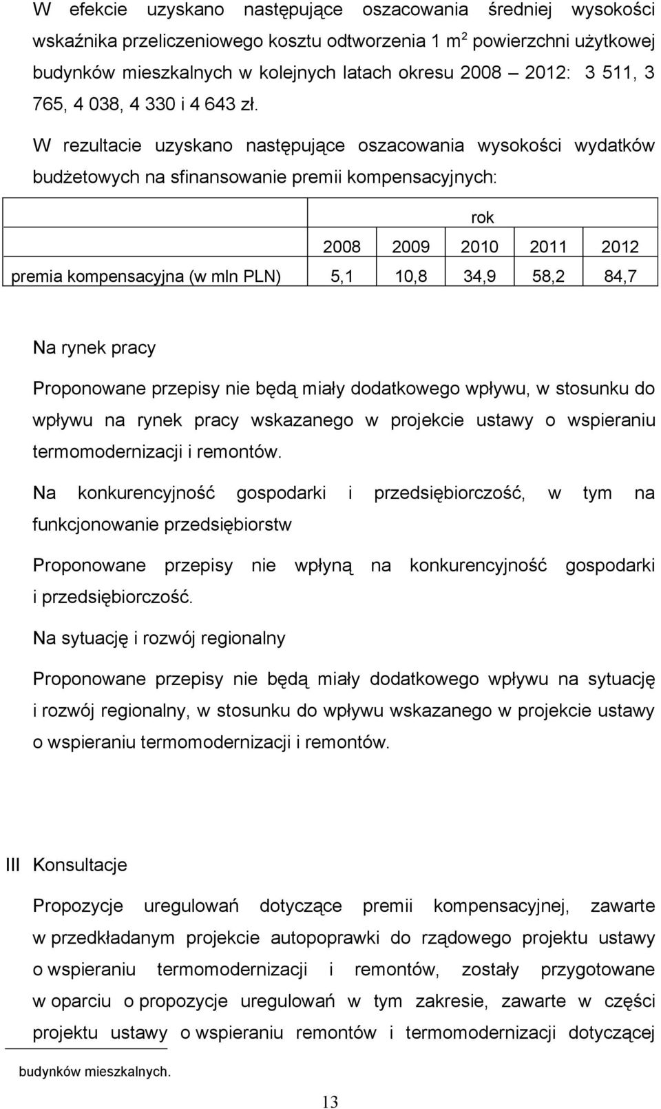 W rezultacie uzyskano następujące oszacowania wysokości wydatków budżetowych na sfinansowanie premii kompensacyjnych: rok 2008 2009 2010 2011 2012 premia kompensacyjna (w mln PLN) 5,1 10,8 34,9 58,2