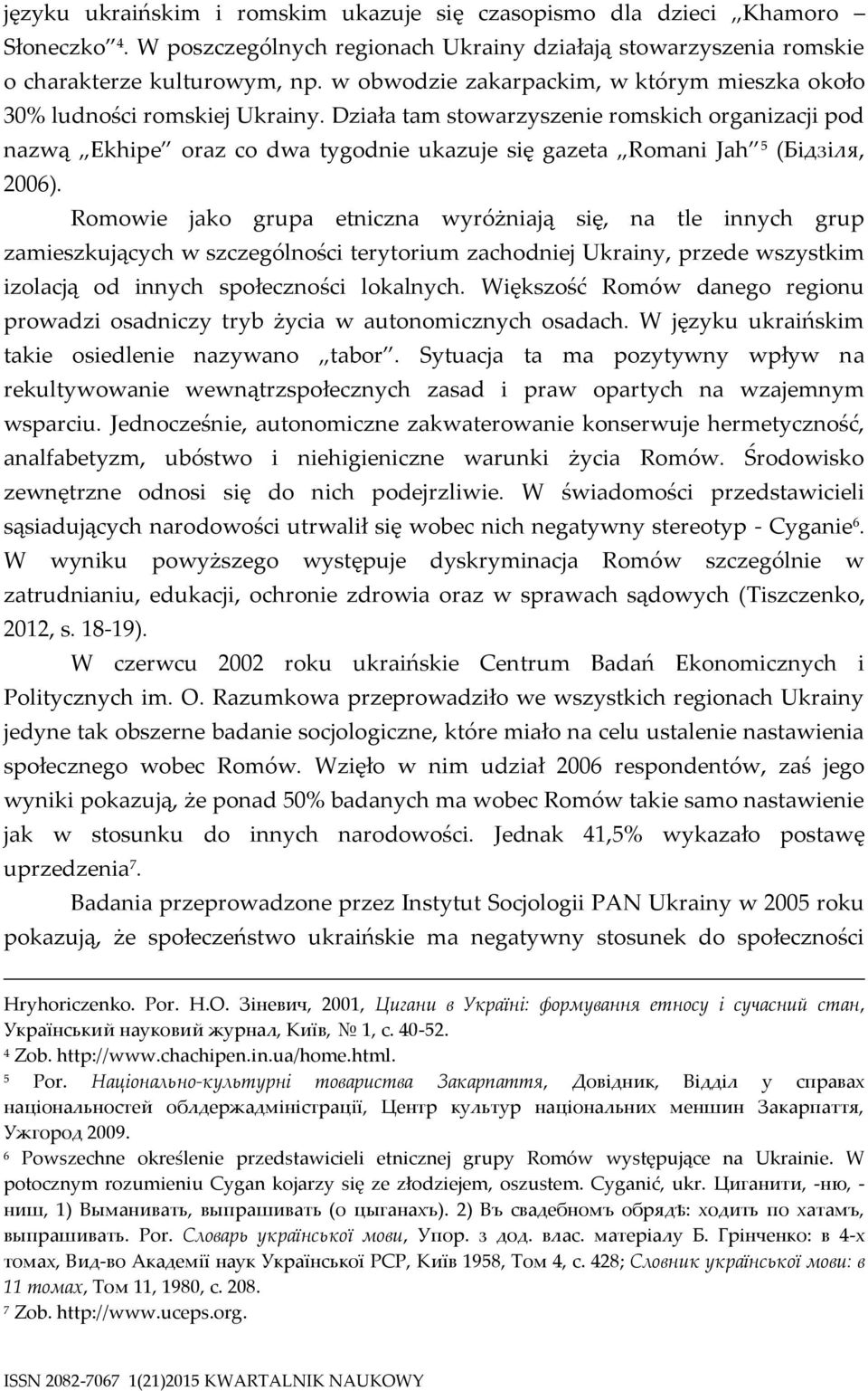 Działa tam stowarzyszenie romskich organizacji pod nazwą Ekhipe oraz co dwa tygodnie ukazuje się gazeta Romani Jah 5 (Бідзіля, 2006).