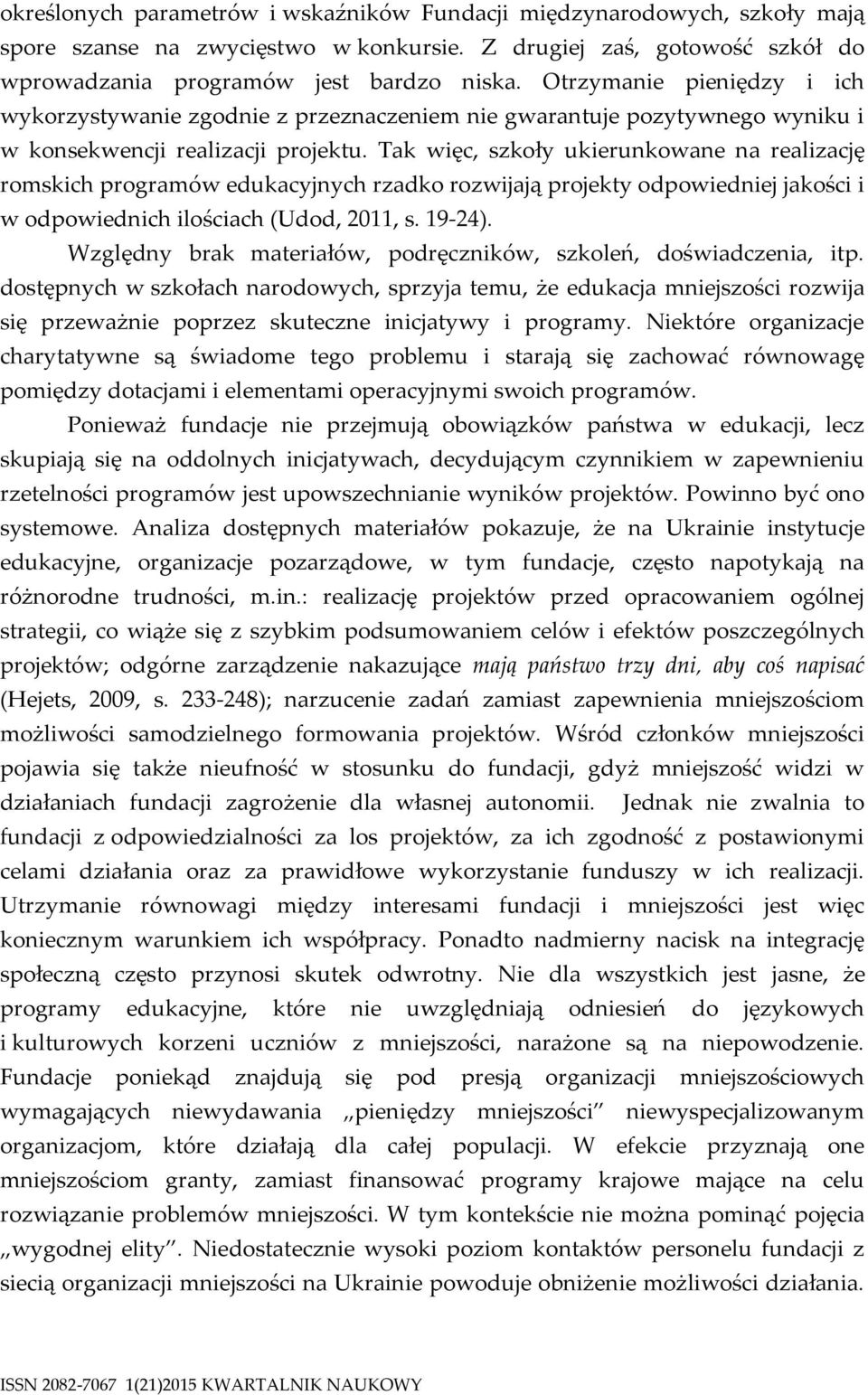 Tak więc, szkoły ukierunkowane na realizację romskich programów edukacyjnych rzadko rozwijają projekty odpowiedniej jakości i w odpowiednich ilościach (Udod, 2011, s. 19-24).