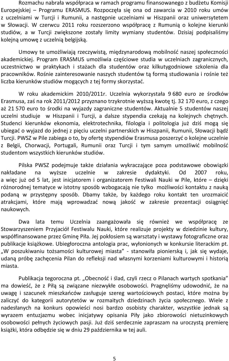 W czerwcu 2011 roku rozszerzono współpracę z Rumunią o kolejne kierunki studiów, a w Turcji zwiększone zostały limity wymiany studentów. Dzisiaj podpisaliśmy kolejną umowę z uczelnią belgijską.