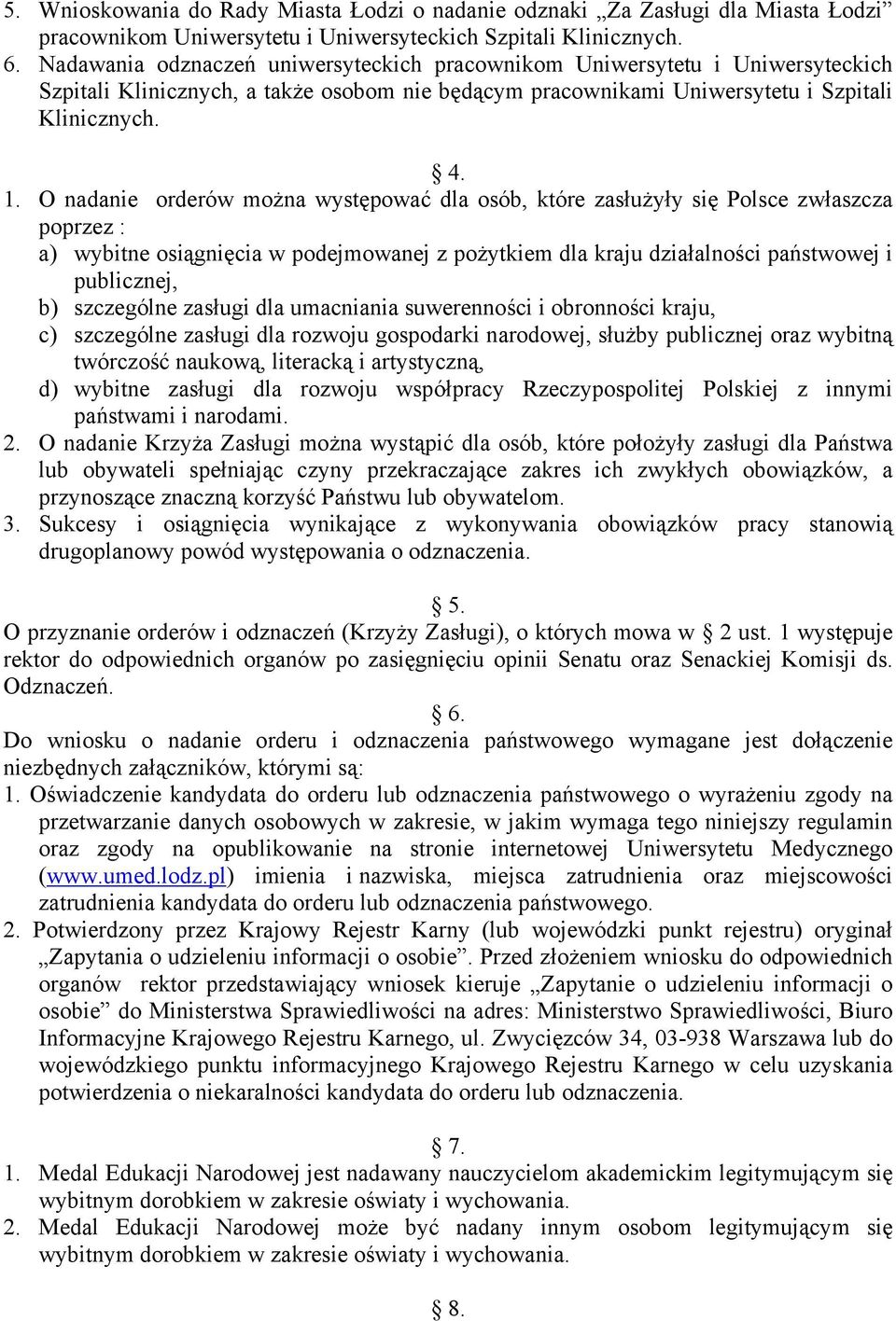 O nadanie orderów można występować dla osób, które zasłużyły się Polsce zwłaszcza poprzez : a) wybitne osiągnięcia w podejmowanej z pożytkiem dla kraju działalności państwowej i publicznej, b)