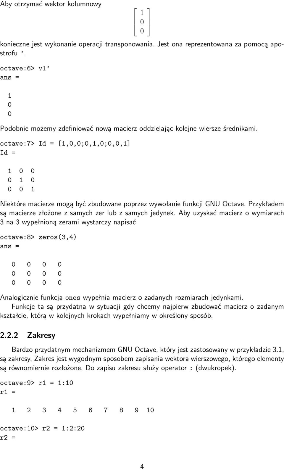 octave:7> Id = [1,0,0;0,1,0;0,0,1] Id = 1 0 0 0 1 0 0 0 1 Niektóre macierze mogą być zbudowane poprzez wywołanie funkcji GNU Octave. Przykładem są macierze złożone z samych zer lub z samych jedynek.