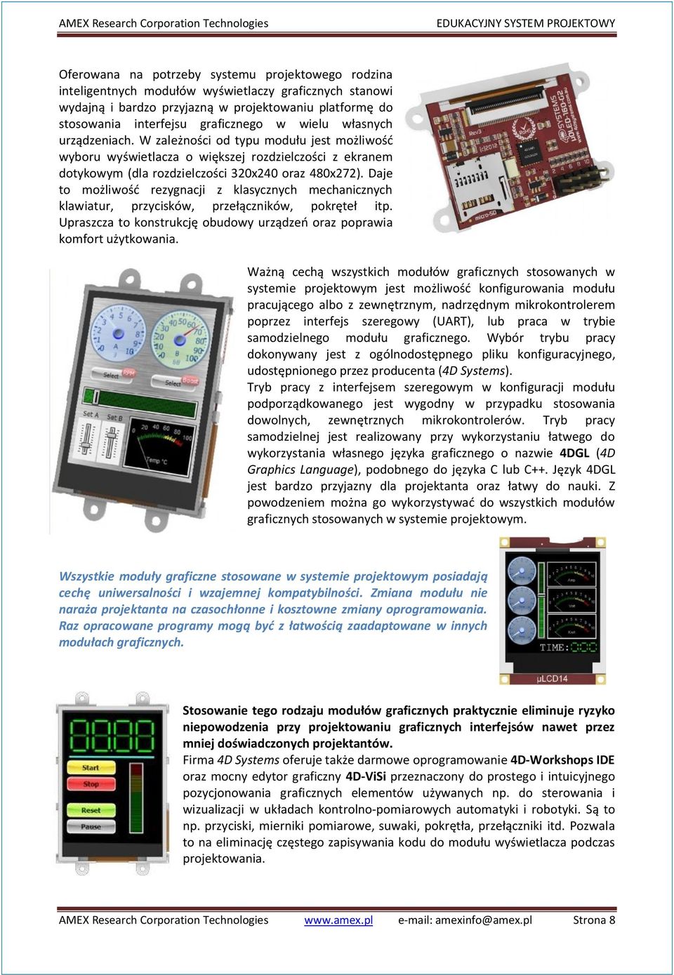 Daje to możliwość rezygnacji z klasycznych mechanicznych klawiatur, przycisków, przełączników, pokręteł itp. Upraszcza to konstrukcję obudowy urządzeń oraz poprawia komfort użytkowania.