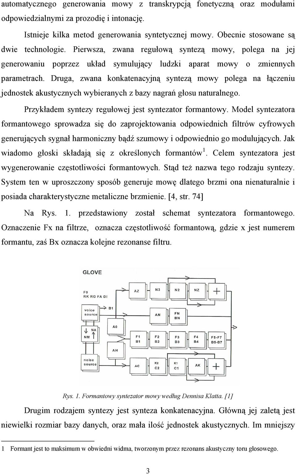 Druga, zwana konkatenacyjną syntezą mowy polega na łączeniu jednostek akustycznych wybieranych z bazy nagrań głosu naturalnego. Przykładem syntezy regułowej jest syntezator formantowy.