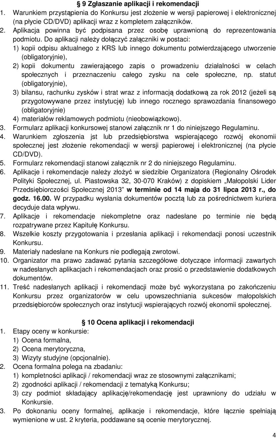 Do aplikacji należy dołączyć załączniki w postaci: 1) kopii odpisu aktualnego z KRS lub innego dokumentu potwierdzającego utworzenie (obligatoryjnie), 2) kopii dokumentu zawierającego zapis o