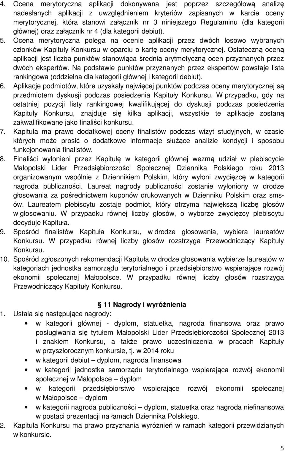 Ocena merytoryczna polega na ocenie aplikacji przez dwóch losowo wybranych członków Kapituły Konkursu w oparciu o kartę oceny merytorycznej.