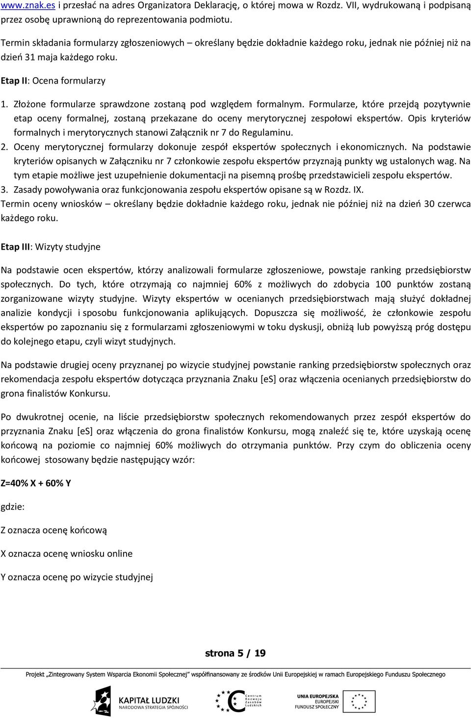 Złożone formularze sprawdzone zostaną pod względem formalnym. Formularze, które przejdą pozytywnie etap oceny formalnej, zostaną przekazane do oceny merytorycznej zespołowi ekspertów.