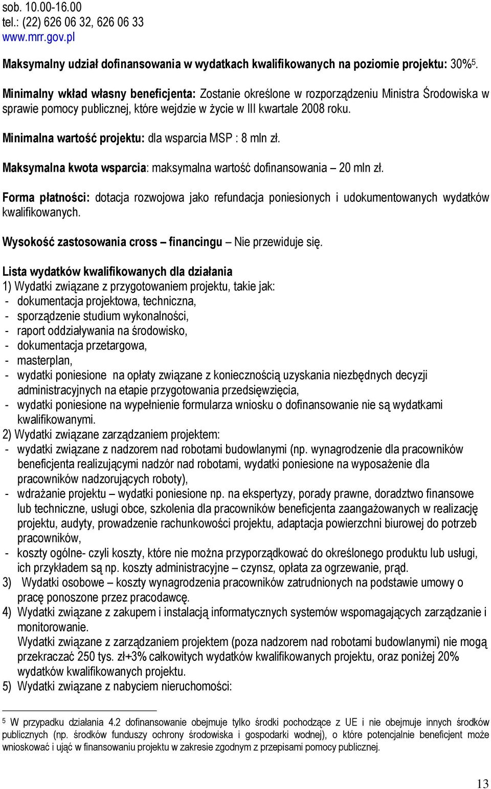 Minimalna wartość projektu: dla wsparcia MSP : 8 mln zł. Maksymalna kwota wsparcia: maksymalna wartość dofinansowania 20 mln zł.