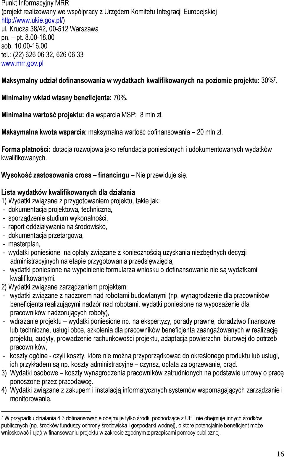 Minimalna wartość projektu: dla wsparcia MSP: 8 mln zł. Maksymalna kwota wsparcia: maksymalna wartość dofinansowania 20 mln zł.