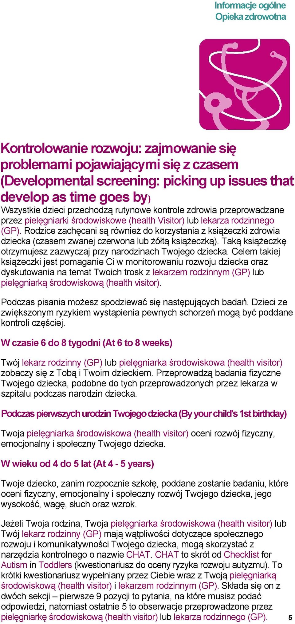 Rodzice zachęcani są również do korzystania z książeczki zdrowia dziecka (czasem zwanej czerwona lub żółtą książeczką). Taką książeczkę otrzymujesz zazwyczaj przy narodzinach Twojego dziecka.