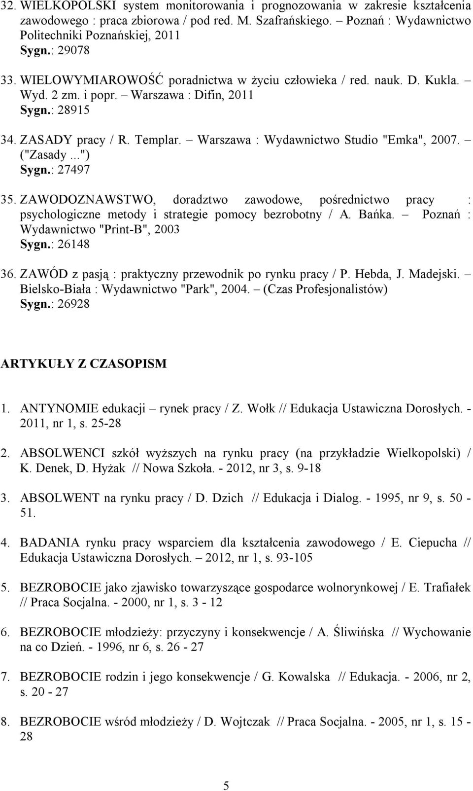 Warszawa : Wydawnictwo Studio "Emka", 2007. ("Zasady...") Sygn.: 27497 35. ZAWODOZNAWSTWO, doradztwo zawodowe, pośrednictwo pracy : psychologiczne metody i strategie pomocy bezrobotny / A. Bańka.