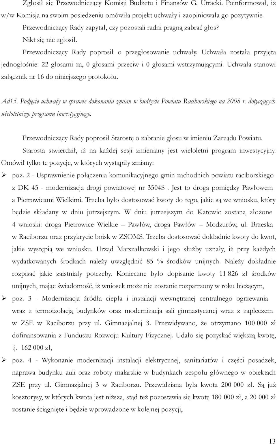 Uchwała została przyjęta jednogłośnie: 22 głosami za, 0 głosami przeciw i 0 głosami wstrzymującymi. Uchwała stanowi załącznik nr 16 do niniejszego protokołu. Ad15.