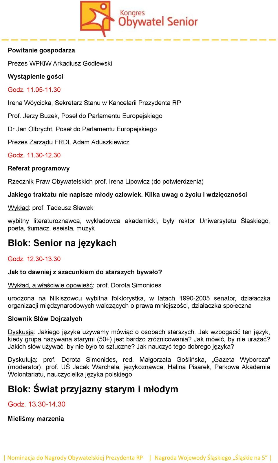 30 Referat programowy Rzecznik Praw Obywatelskich prof. Irena Lipowicz (do potwierdzenia) Jakiego traktatu nie napisze młody człowiek. Kilka uwag o życiu i wdzięczności Wykład: prof.